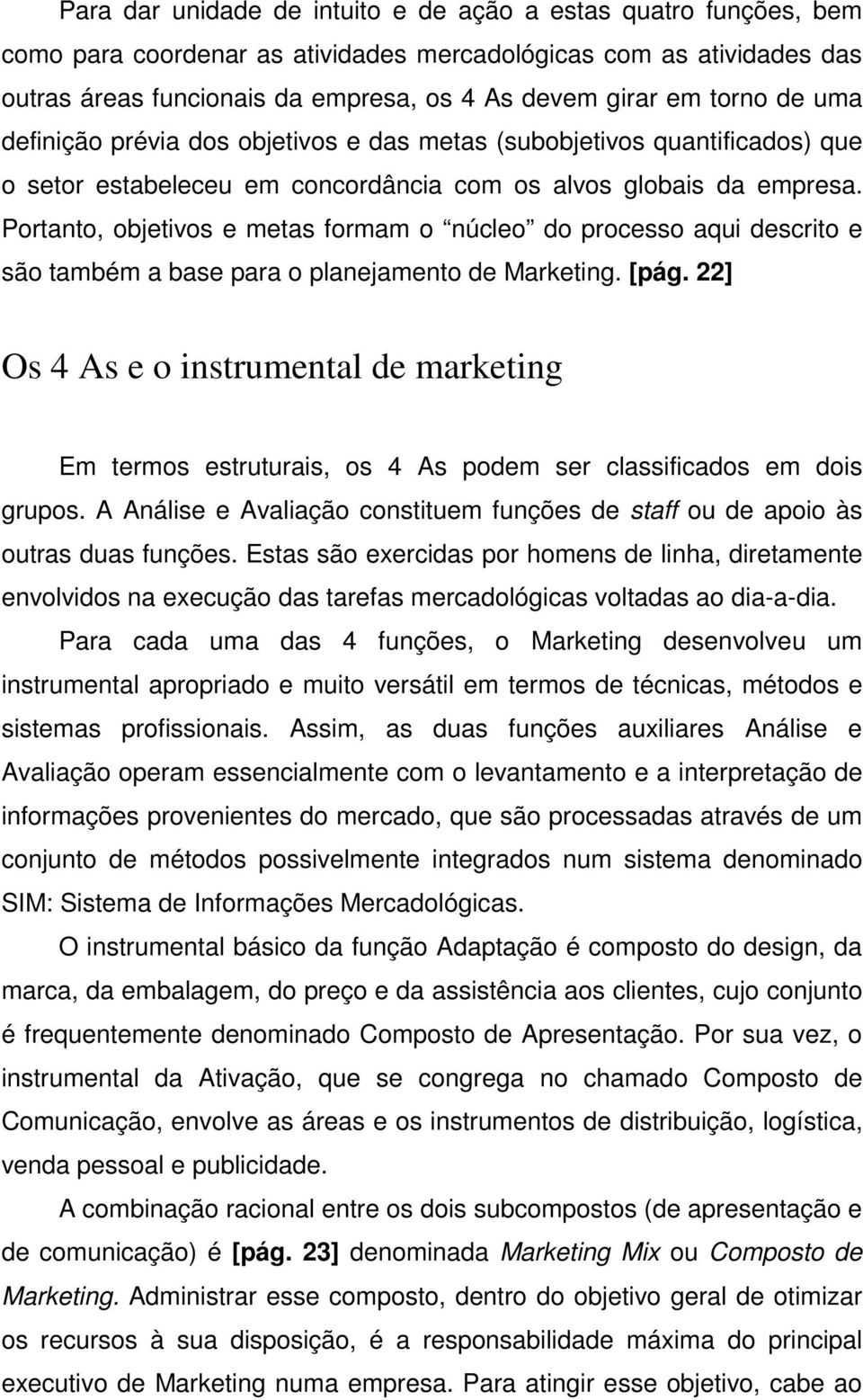 Portanto, objetivos e metas formam o núcleo do processo aqui descrito e são também a base para o planejamento de Marketing. [pág.