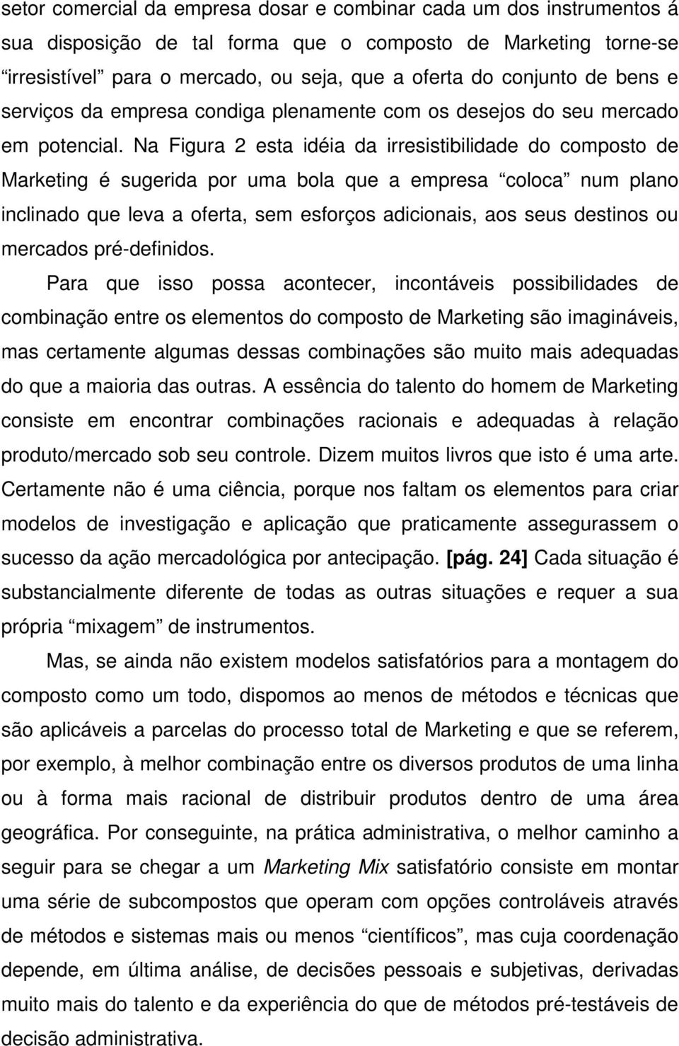 Na Figura 2 esta idéia da irresistibilidade do composto de Marketing é sugerida por uma bola que a empresa coloca num plano inclinado que leva a oferta, sem esforços adicionais, aos seus destinos ou