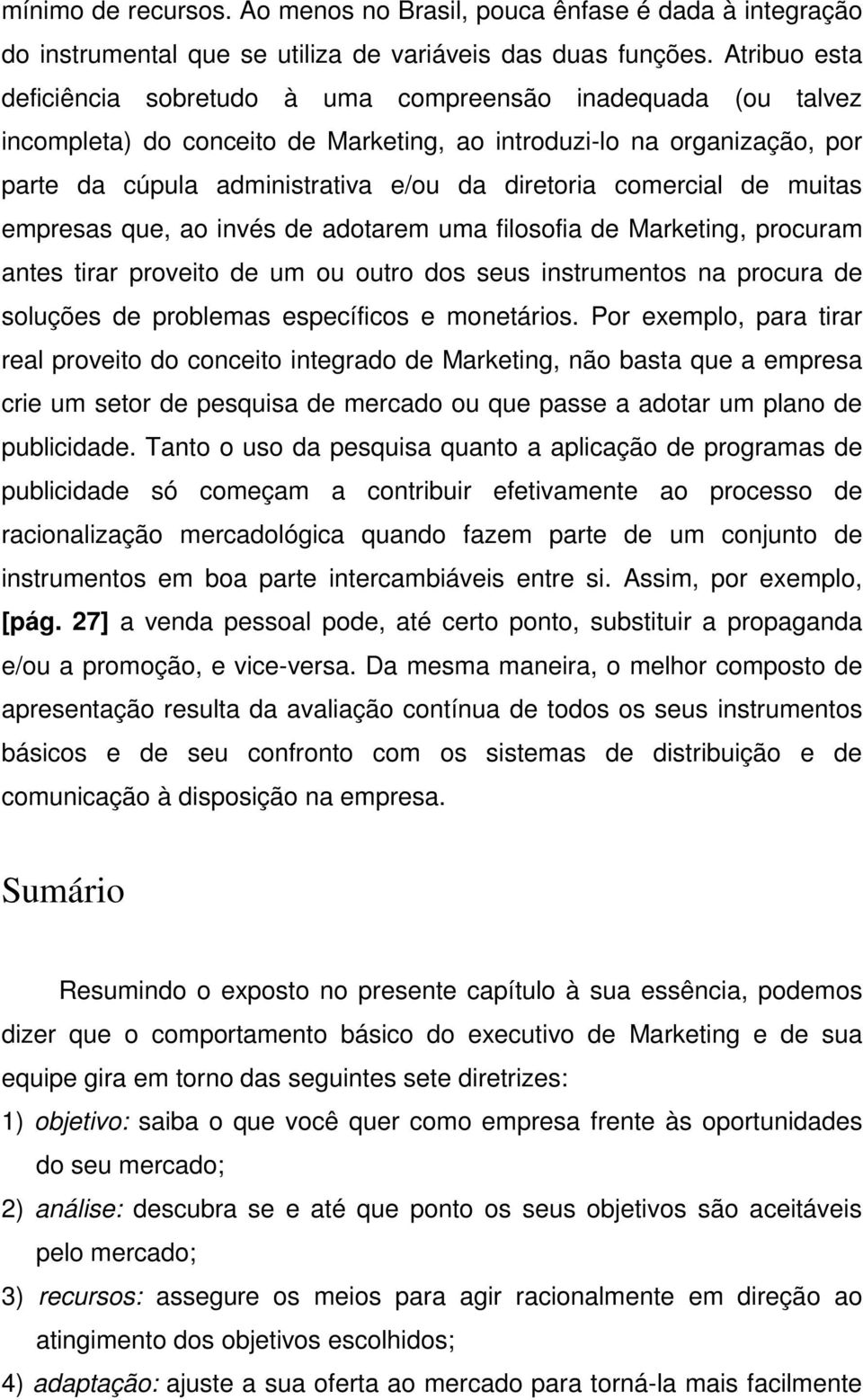 comercial de muitas empresas que, ao invés de adotarem uma filosofia de Marketing, procuram antes tirar proveito de um ou outro dos seus instrumentos na procura de soluções de problemas específicos e