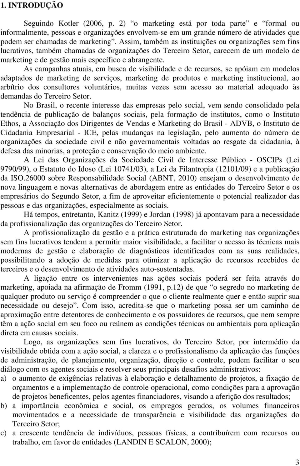 Assim, também as instituições ou organizações sem fins lucrativos, também chamadas de organizações do Terceiro Setor, carecem de um modelo de marketing e de gestão mais específico e abrangente.