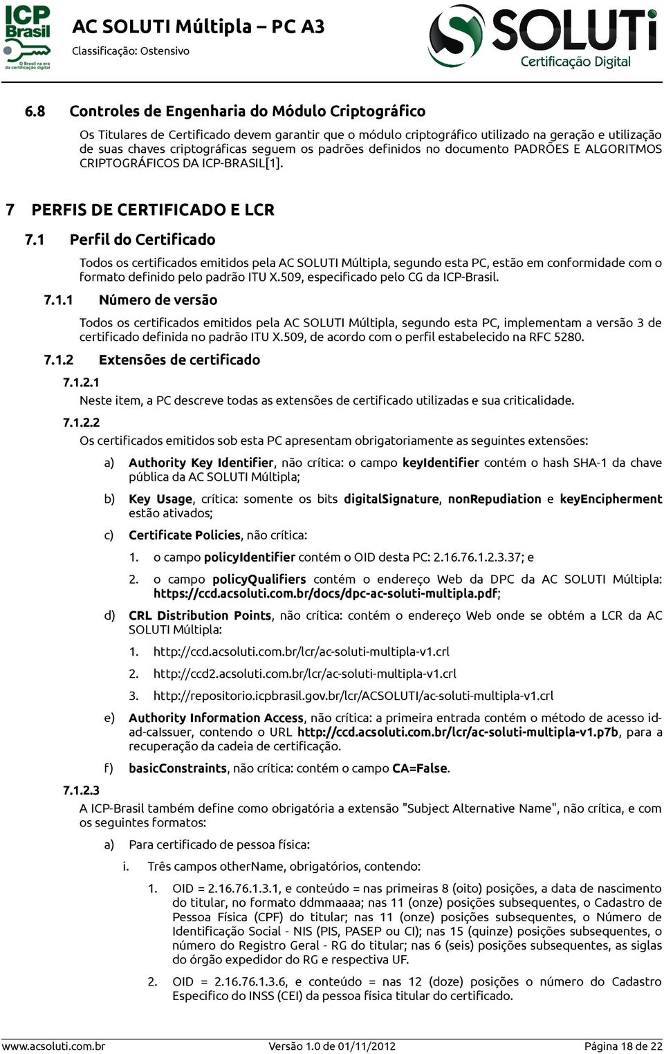 1 Perfil do Certificado Todos os certificados emitidos pela AC SOLUTI Múltipla, segundo esta PC, estão em conformidade com o formato definido pelo padrão ITU X.509, especificado pelo CG da ICP-Brasil.