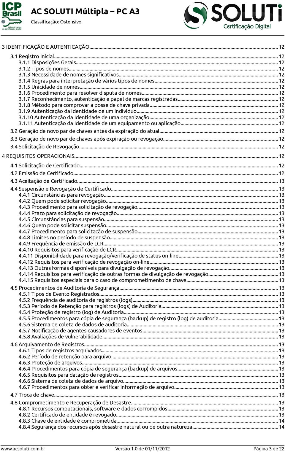 ..12 3.1.9 Autenticação da identidade de um indivíduo...12 3.1.10 Autenticação da Identidade de uma organização...12 3.1.11 Autenticação da Identidade de um equipamento ou aplicação...12 3.2 Geração de novo par de chaves antes da expiração do atual.