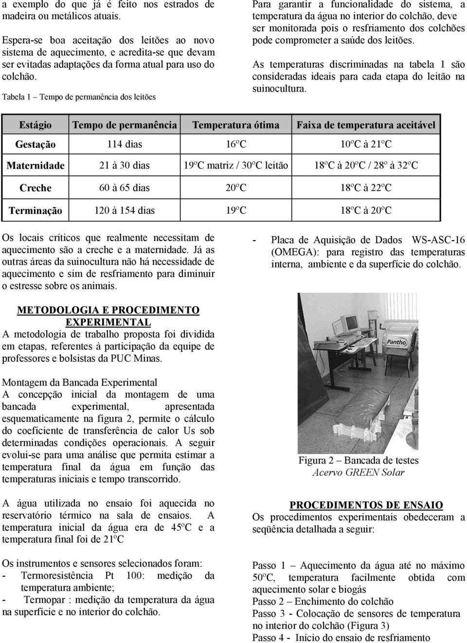 Tabela 1 Tempo de permanência dos leitões Para garantir a funcionalidade do sistema, a temperatura da água no interior do colchão, deve ser monitorada pois o resfriamento dos colchões pode