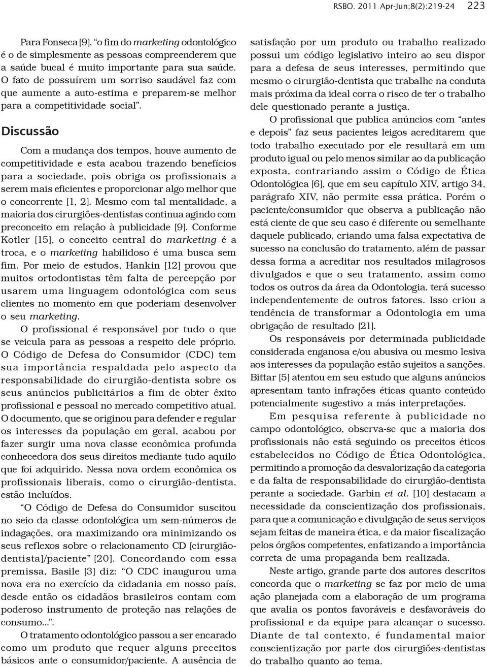 Discussão Com a mudança dos tempos, houve aumento de competitividade e esta acabou trazendo benefícios para a sociedade, pois obriga os profissionais a serem mais eficientes e proporcionar algo