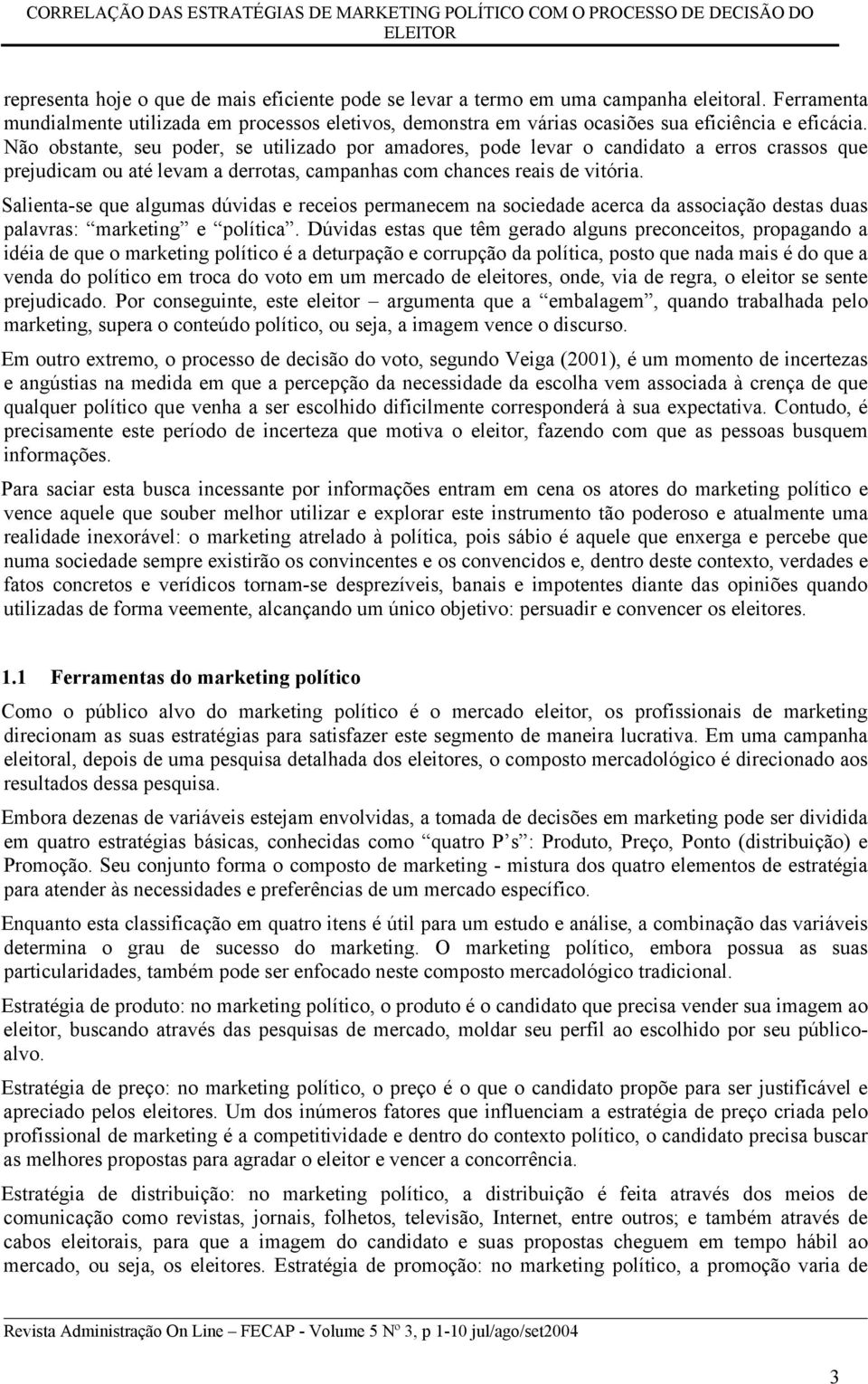 Não obstante, seu poder, se utilizado por amadores, pode levar o candidato a erros crassos que prejudicam ou até levam a derrotas, campanhas com chances reais de vitória.