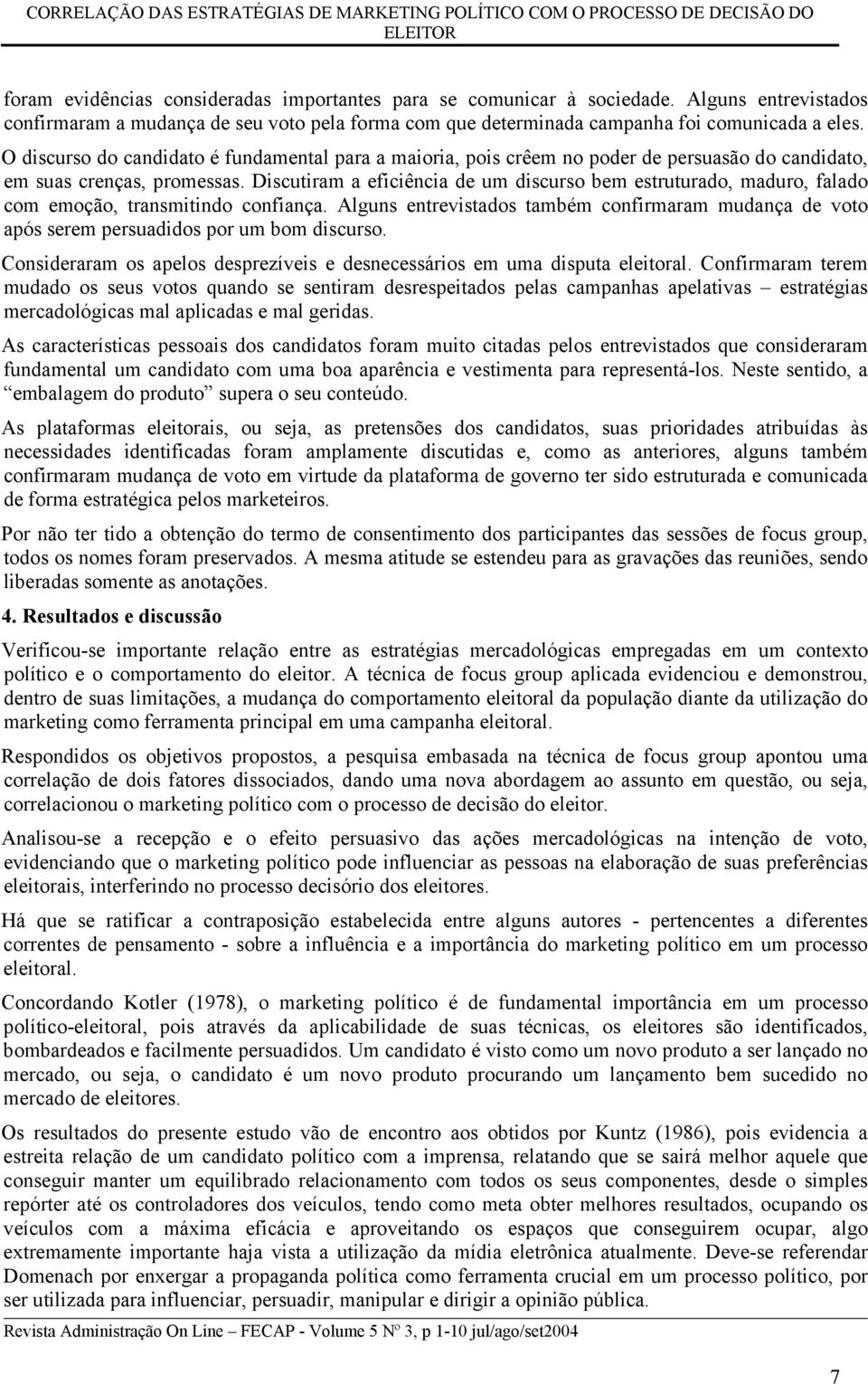 O discurso do candidato é fundamental para a maioria, pois crêem no poder de persuasão do candidato, em suas crenças, promessas.