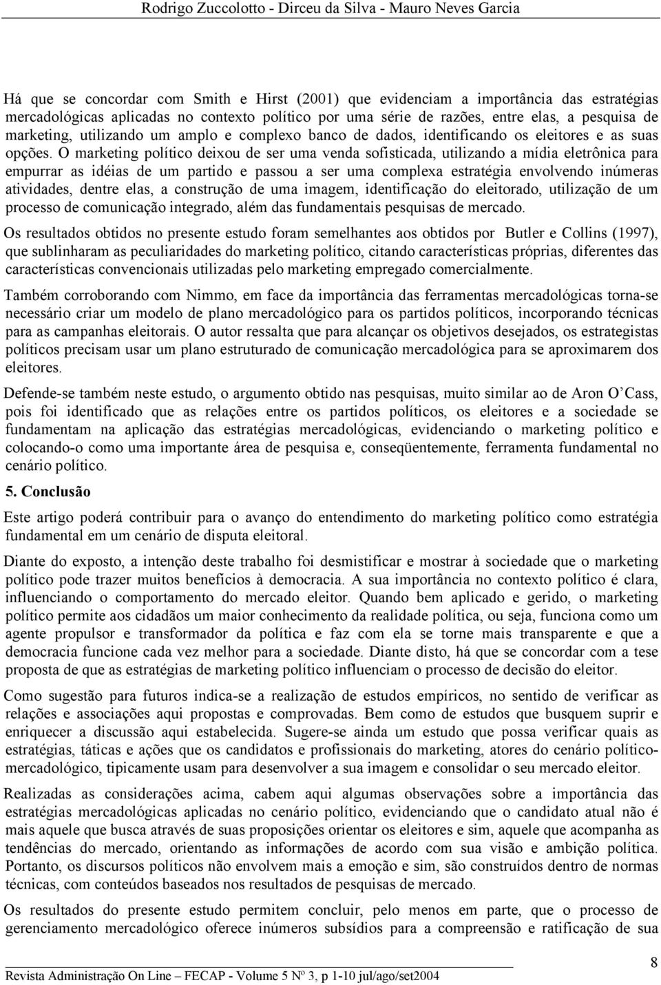 O marketing político deixou de ser uma venda sofisticada, utilizando a mídia eletrônica para empurrar as idéias de um partido e passou a ser uma complexa estratégia envolvendo inúmeras atividades,