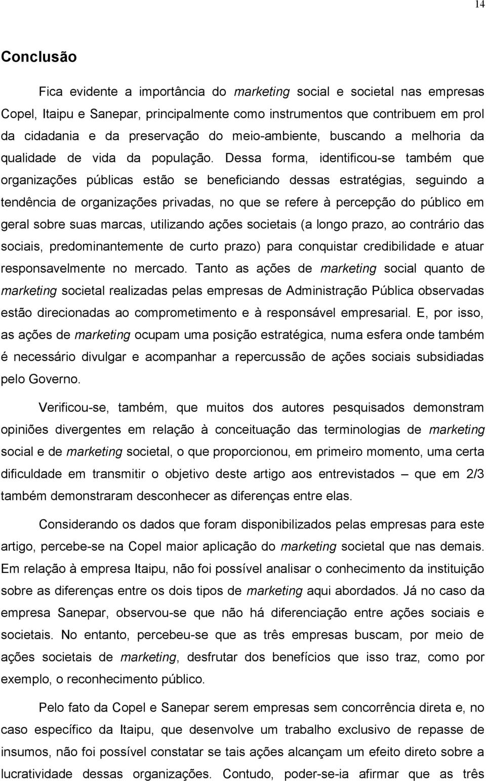 Dessa forma, identificou-se também que organizações públicas estão se beneficiando dessas estratégias, seguindo a tendência de organizações privadas, no que se refere à percepção do público em geral