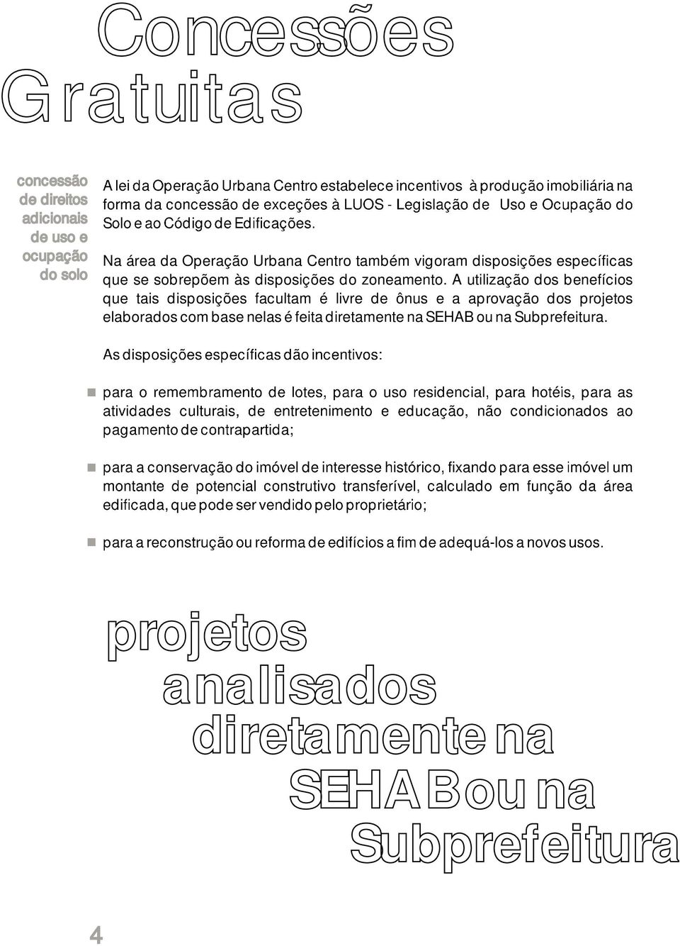 A utilização dos benefícios que tais disposições facultam é livre de ônus e a aprovação dos projetos elaborados com base nelas é feita diretamente na SEHAB ou na Subprefeitura.