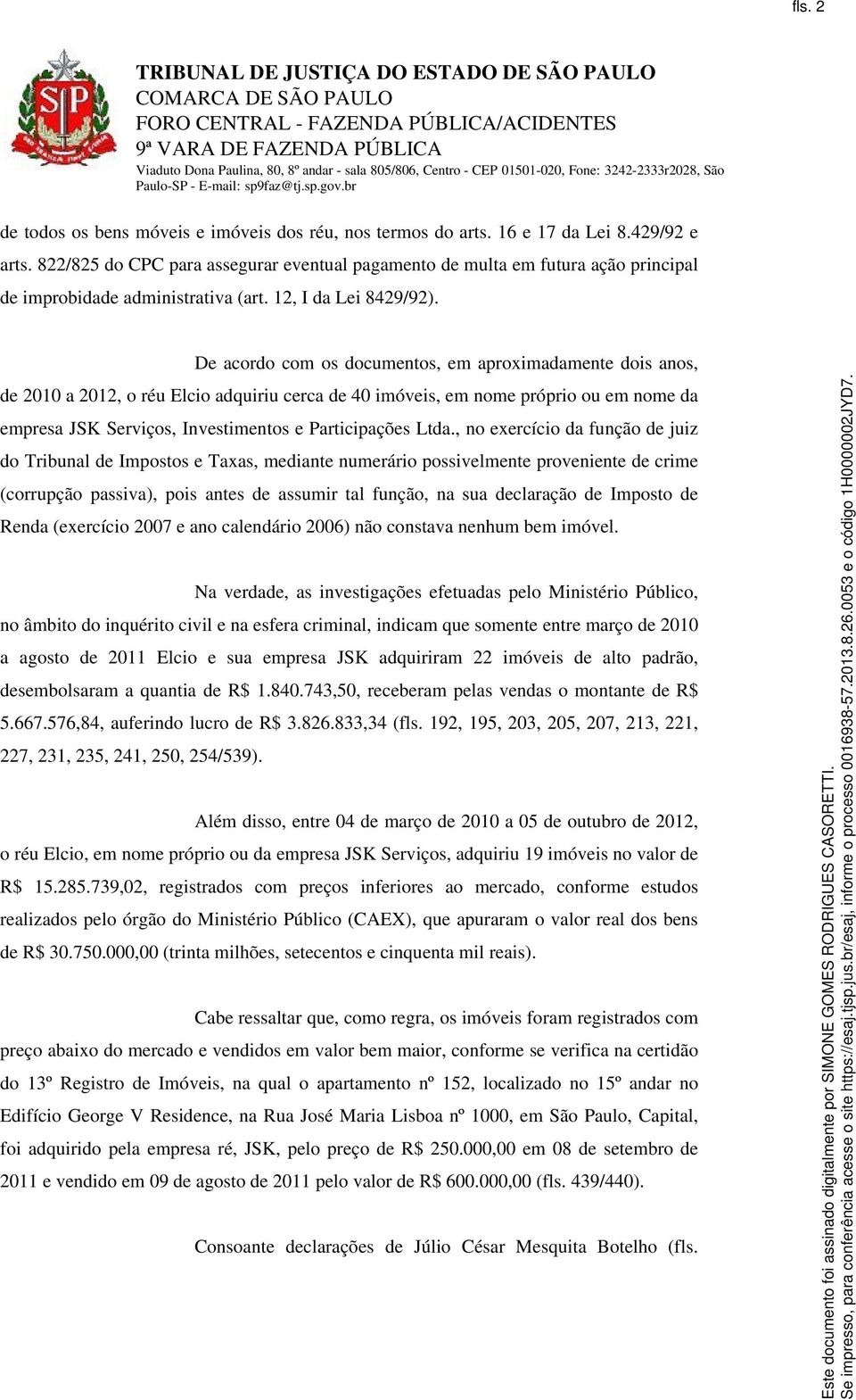 De acordo com os documentos, em aproximadamente dois anos, de 2010 a 2012, o réu Elcio adquiriu cerca de 40 imóveis, em nome próprio ou em nome da empresa JSK Serviços, Investimentos e Participações