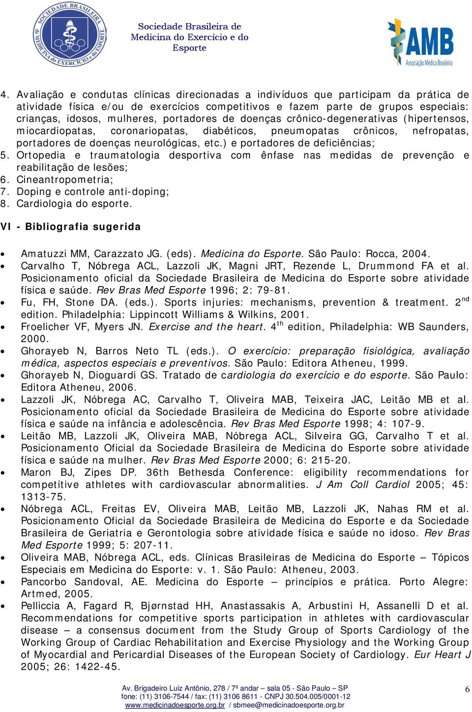 ) e portadores de deficiências; 5. Ortopedia e traumatologia desportiva com ênfase nas medidas de prevenção e reabilitação de lesões; 6. Cineantropometria; 7. Doping e controle anti-doping; 8.