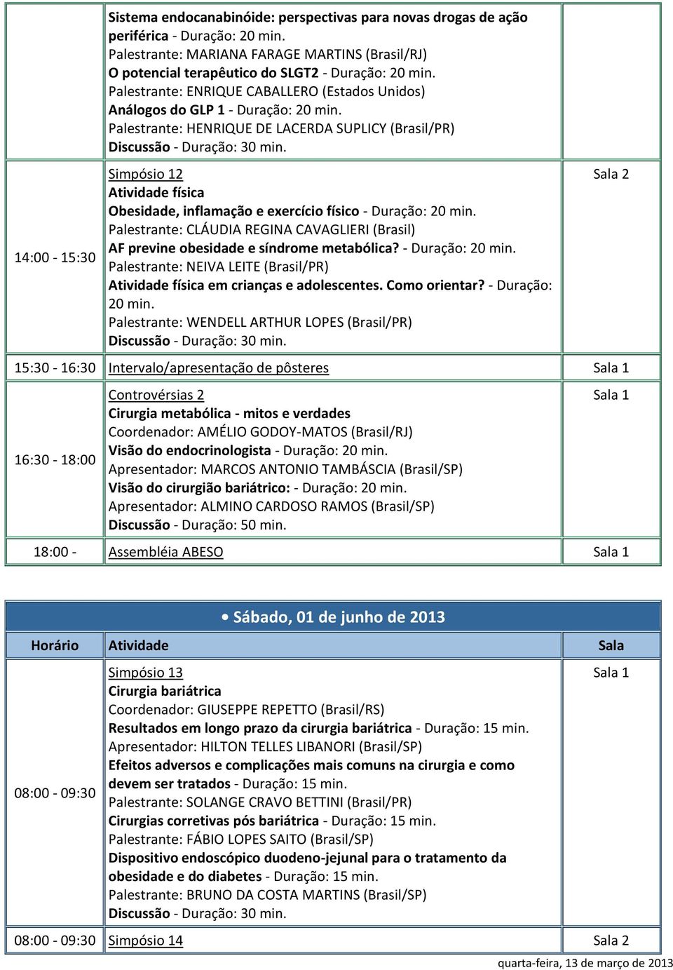 - Duração: Palestrante: CLÁUDIA REGINA CAVAGLIERI (Brasil) AF previne obesidade e síndrome metabólica? - Duração: Palestrante: NEIVA LEITE (Brasil/PR) Atividade física em crianças e adolescentes.