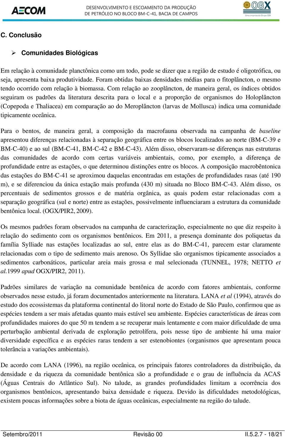 Com relação ao zooplâncton, de maneira geral, os índices obtidos seguiram os padrões da literatura descrita para o local e a proporção de organismos do Holoplâncton (Copepoda e Thaliacea) em