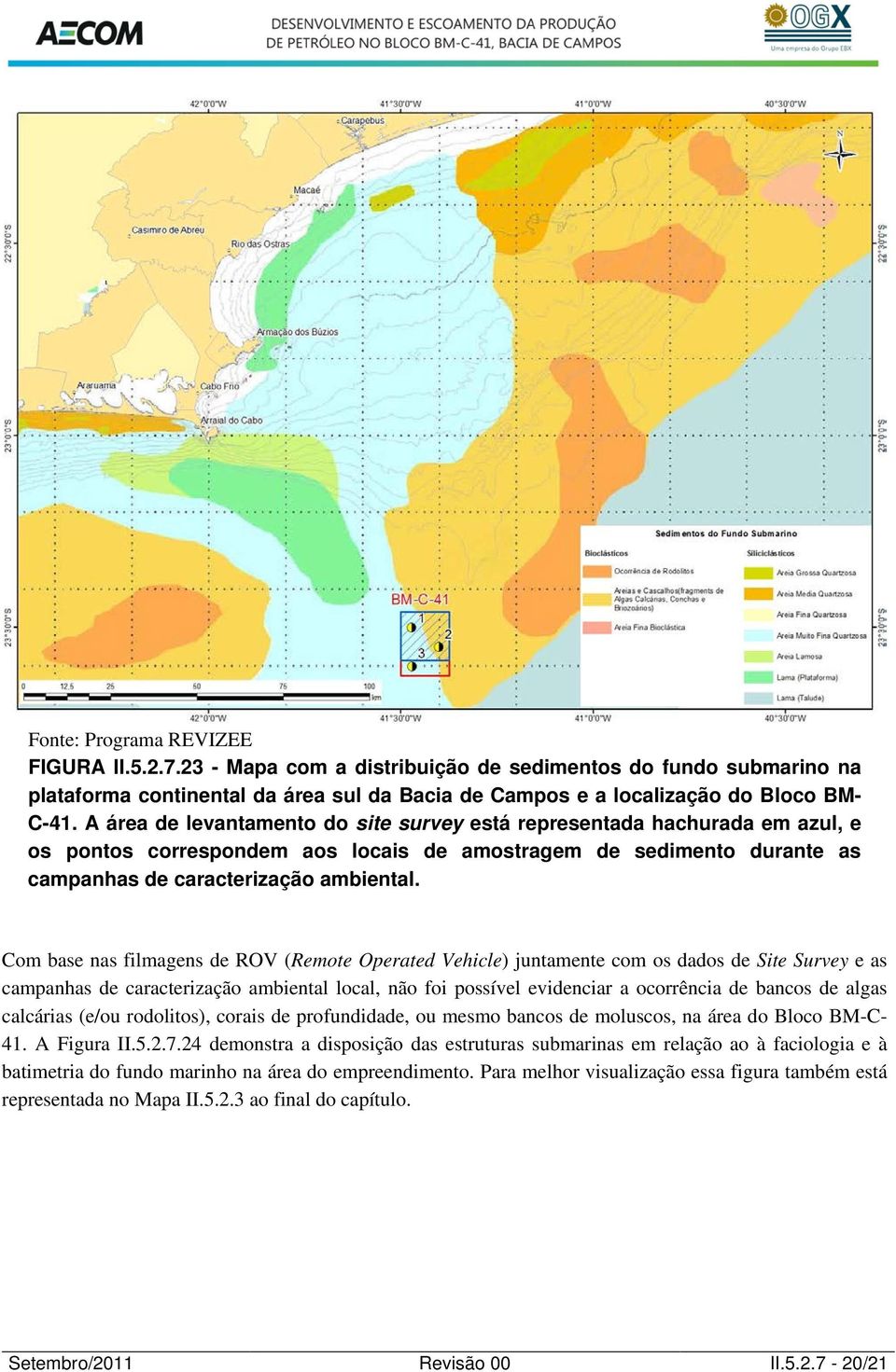 Com base nas filmagens de ROV (Remote Operated Vehicle) juntamente com os dados de Site Survey e as campanhas de caracterização ambiental local, não foi possível evidenciar a ocorrência de bancos de