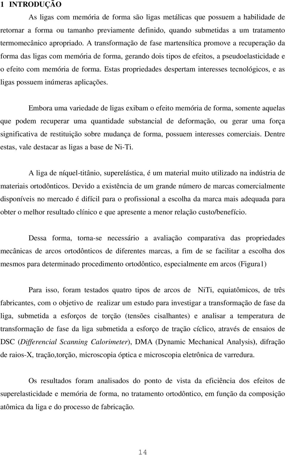 Estas propriedades despertam interesses tecnológicos, e as ligas possuem inúmeras aplicações.