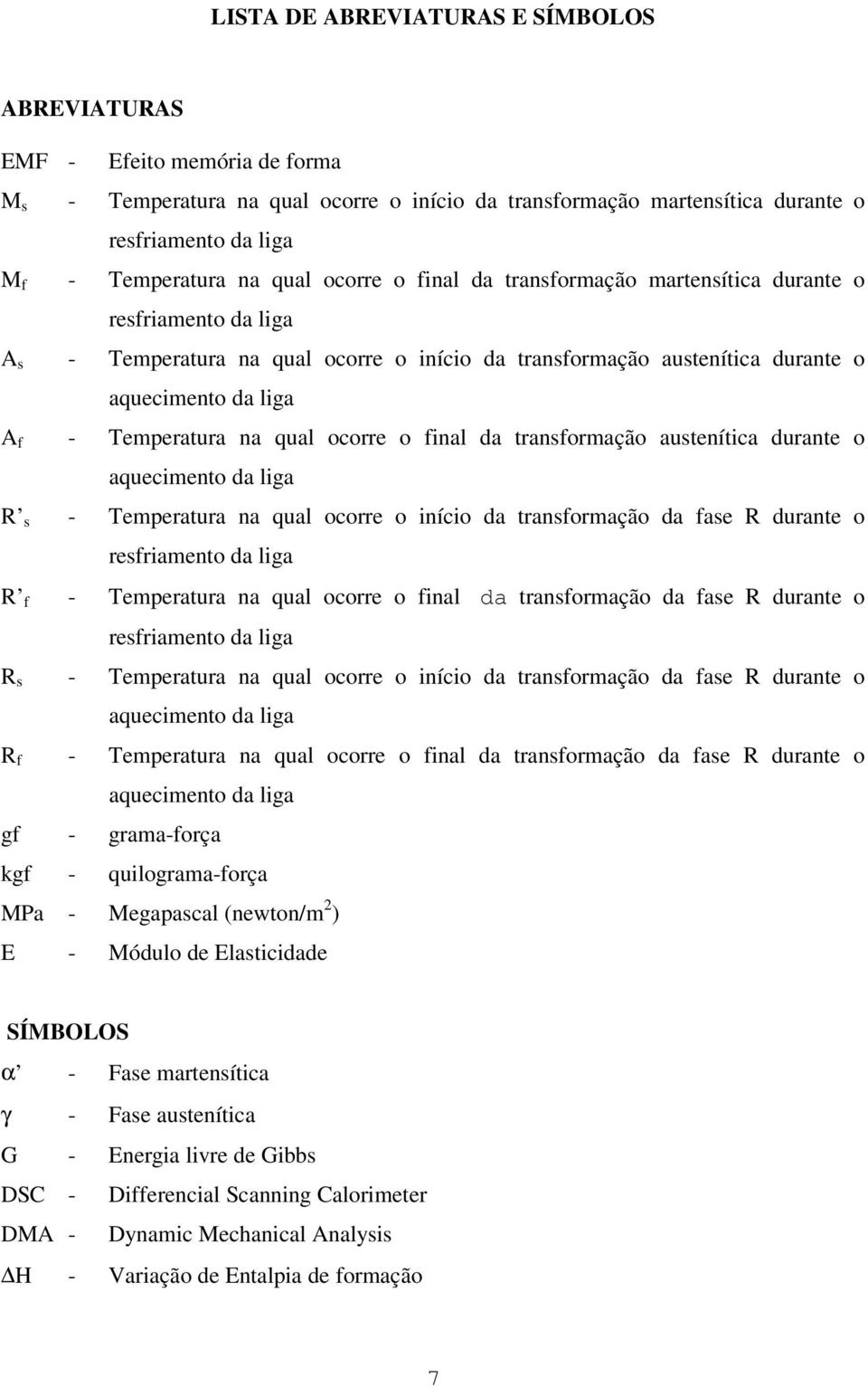 na qual ocorre o final da transformação austenítica durante o aquecimento da liga R s - Temperatura na qual ocorre o início da transformação da fase R durante o resfriamento da liga R f - Temperatura