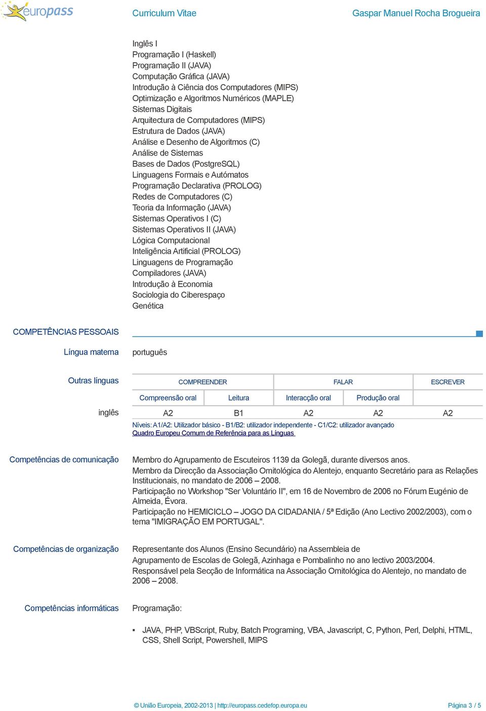 Redes de Computadores (C) Teoria da Informação (JAVA) Sistemas Operativos I (C) Sistemas Operativos II (JAVA) Lógica Computacional Inteligência Artificial (PROLOG) Linguagens de Programação