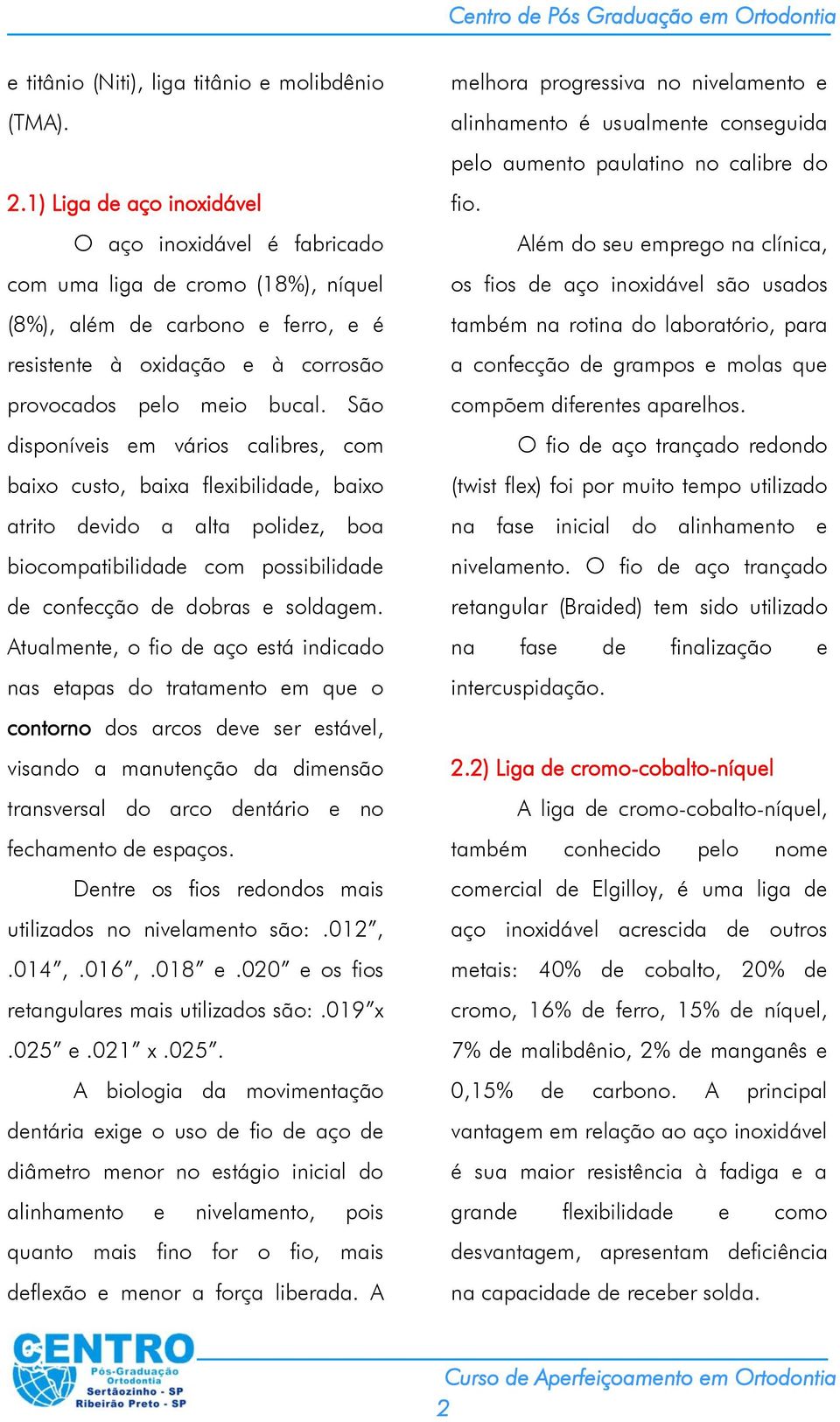 São disponíveis em vários calibres, com baixo custo, baixa flexibilidade, baixo atrito devido a alta polidez, boa biocompatibilidade com possibilidade de confecção de dobras e soldagem.