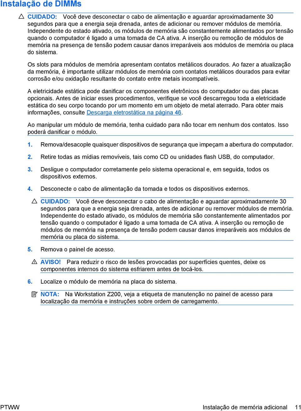 A inserção ou remoção de módulos de memória na presença de tensão podem causar danos irreparáveis aos módulos de memória ou placa do sistema.