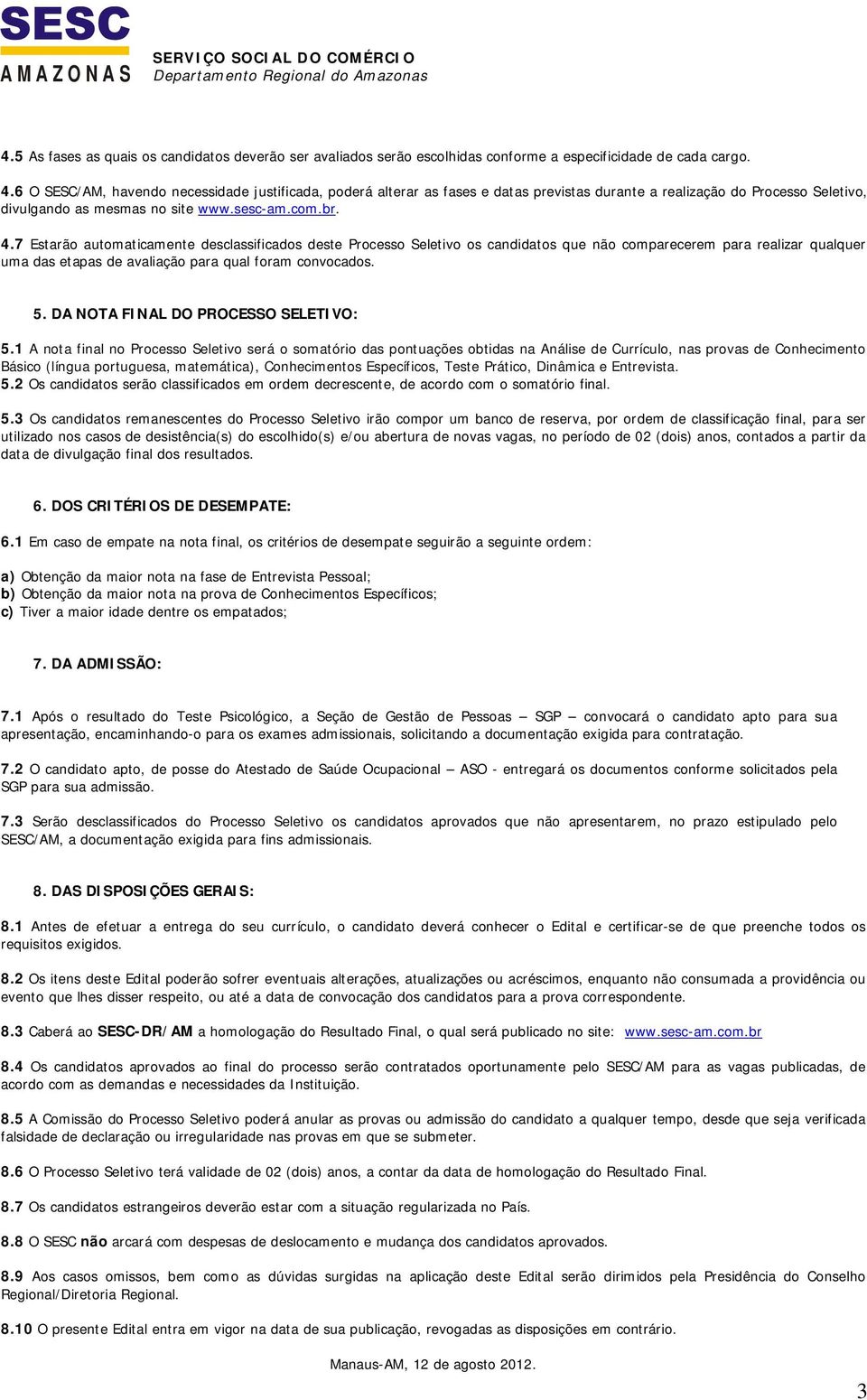 7 Estarão automaticamente desclassificados deste Processo Seletivo os candidatos que não comparecerem para realizar qualquer uma das etapas de avaliação para qual foram convocados. 5.