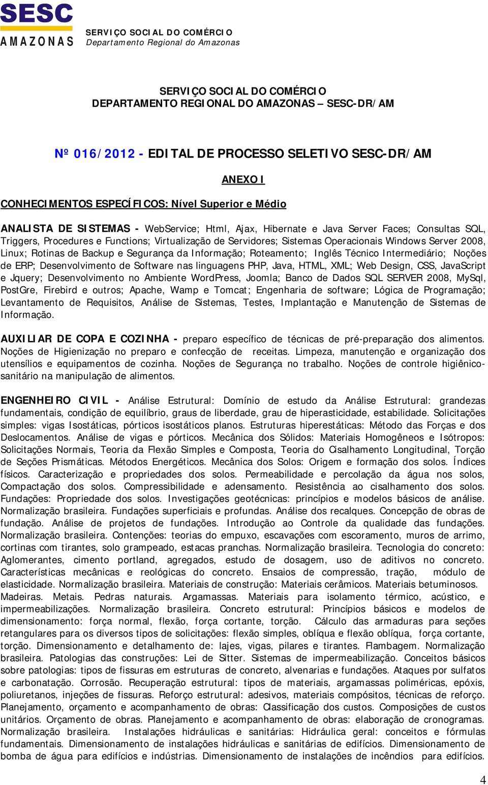 Informação; Roteamento; Inglês Técnico Intermediário; Noções de ERP; Desenvolvimento de Software nas linguagens PHP, Java, HTML, XML; Web Design, CSS, JavaScript e Jquery; Desenvolvimento no Ambiente