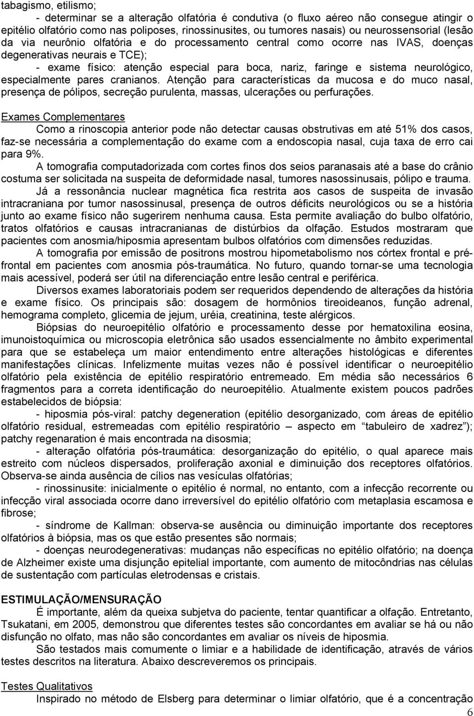 sistema neurológico, especialmente pares cranianos. Atenção para características da mucosa e do muco nasal, presença de pólipos, secreção purulenta, massas, ulcerações ou perfurações.