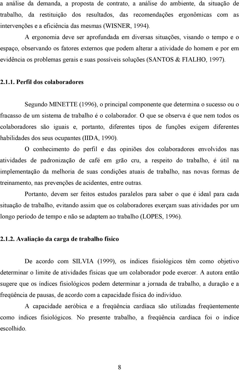 A ergonomia deve ser aprofundada em diversas situações, visando o tempo e o espaço, observando os fatores externos que podem alterar a atividade do homem e por em evidência os problemas gerais e suas