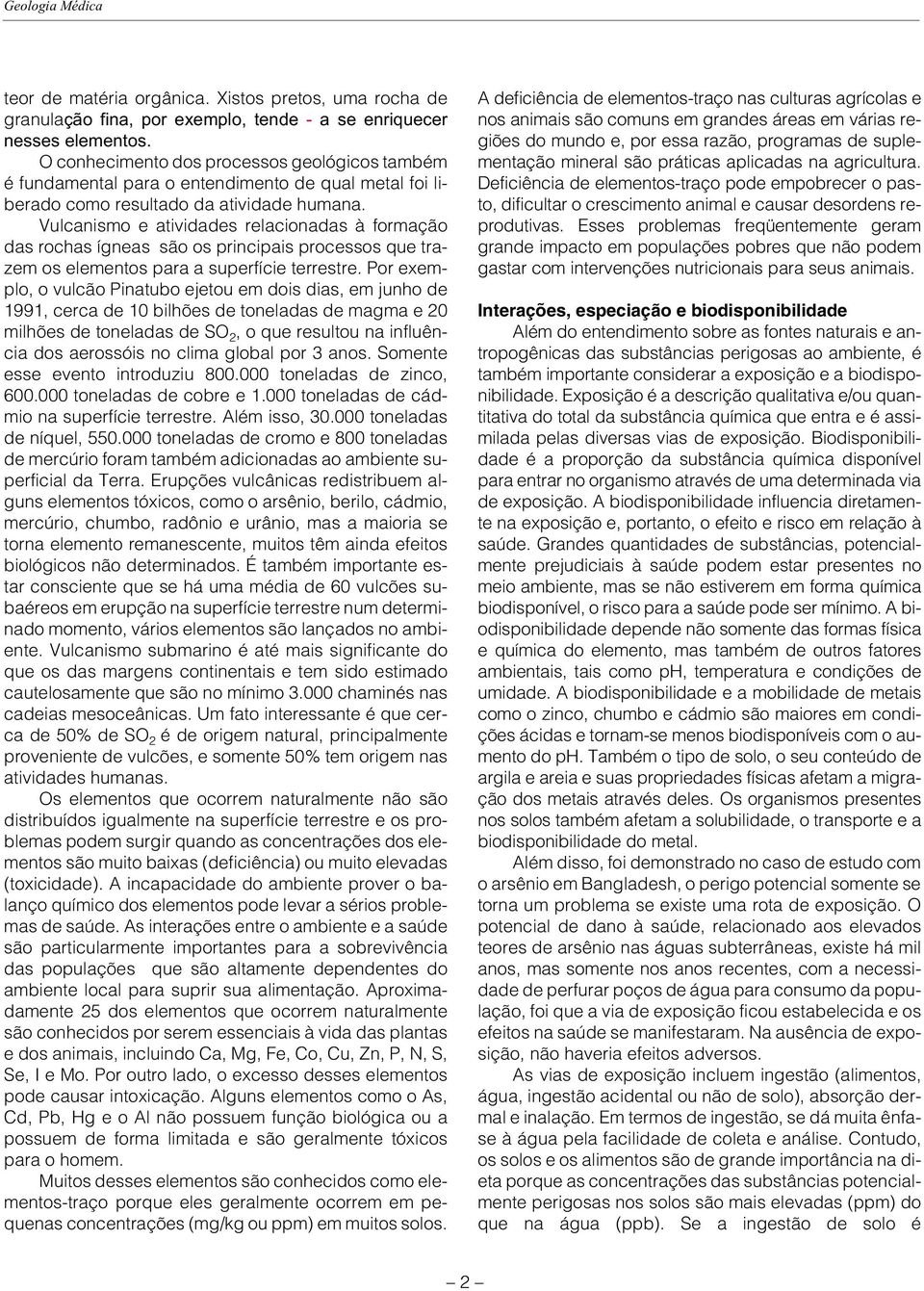 Vulcanismo e atividades relacionadas à formação das rochas ígneas são os principais processos que trazem os elementos para a superfície terrestre.