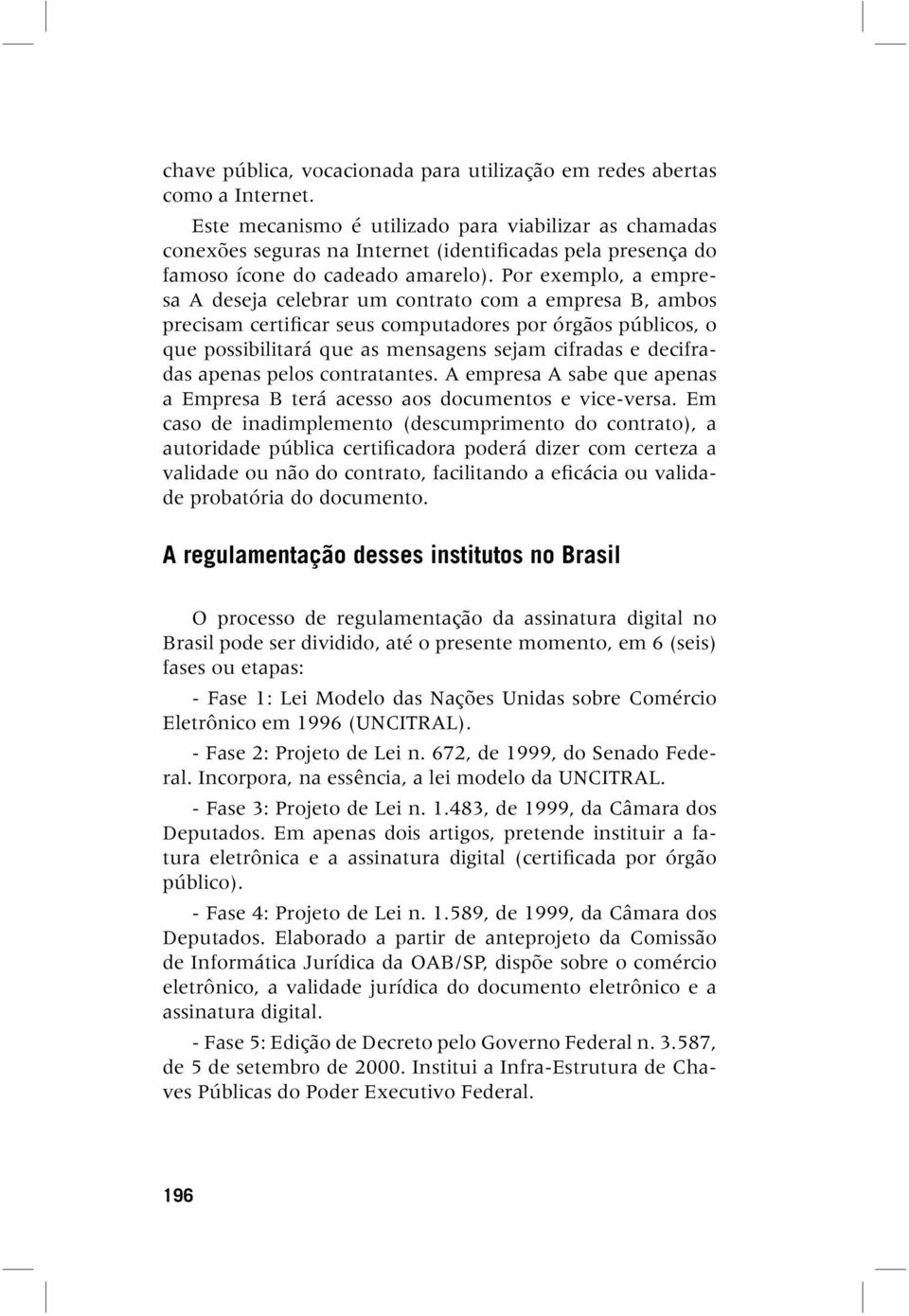 Por exemplo, a empresa A deseja celebrar um contrato com a empresa B, ambos precisam certificar seus computadores por órgãos públicos, o que possibilitará que as mensagens sejam cifradas e decifradas