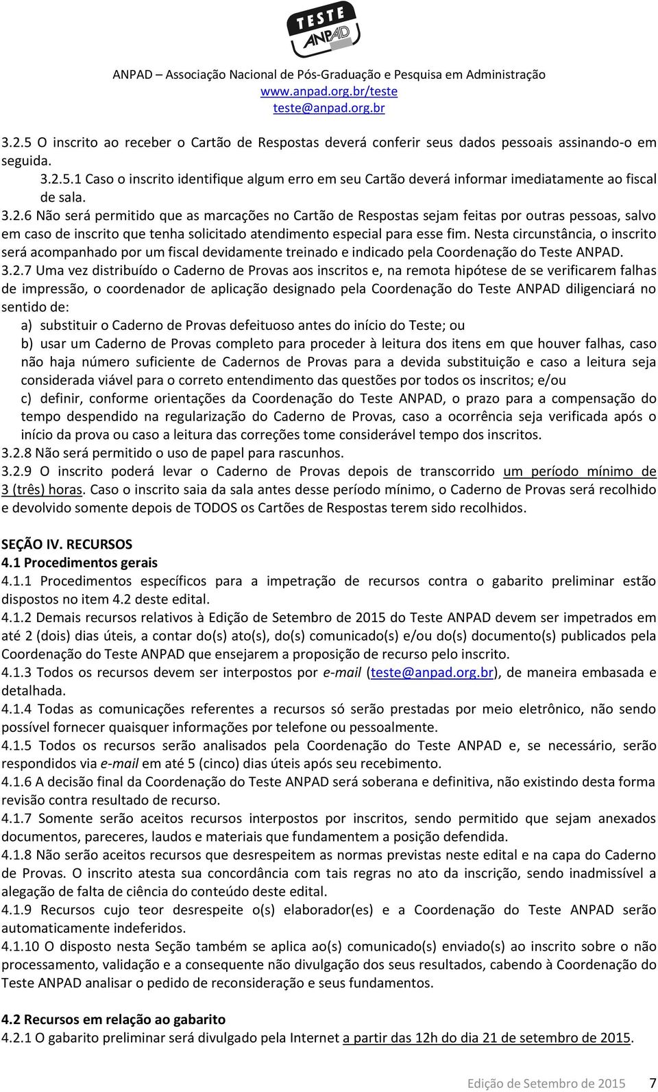 Nesta circunstância, o inscrito será acompanhado por um fiscal devidamente treinado e indicado pela Coordenação do Teste ANPAD. 3.2.