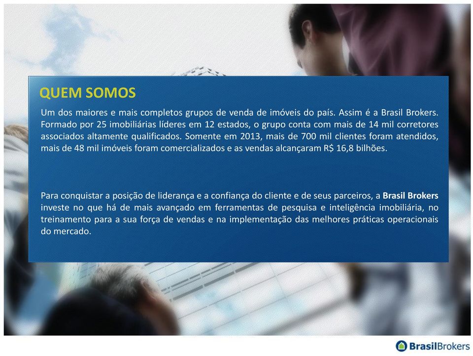 Somente em 2013, mais de 700 mil clientes foram atendidos, mais de 48 mil imóveis foram comercializados e as vendas alcançaram R$ 16,8 bilhões.