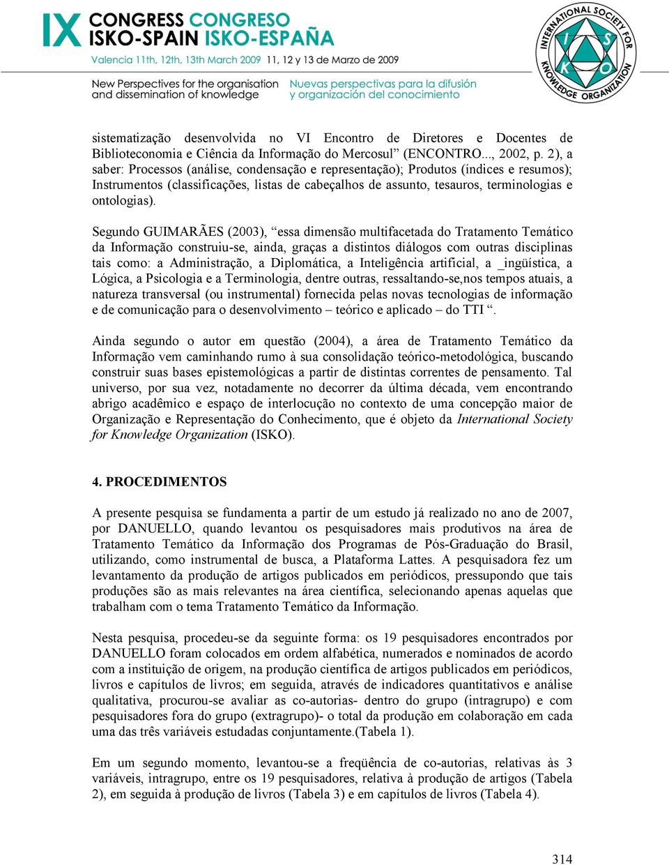 Segundo GUIMARÃES (2003), essa dimensão multifacetada do Tratamento Temático da Informação construiu-se, ainda, graças a distintos diálogos com outras disciplinas tais como: a Administração, a