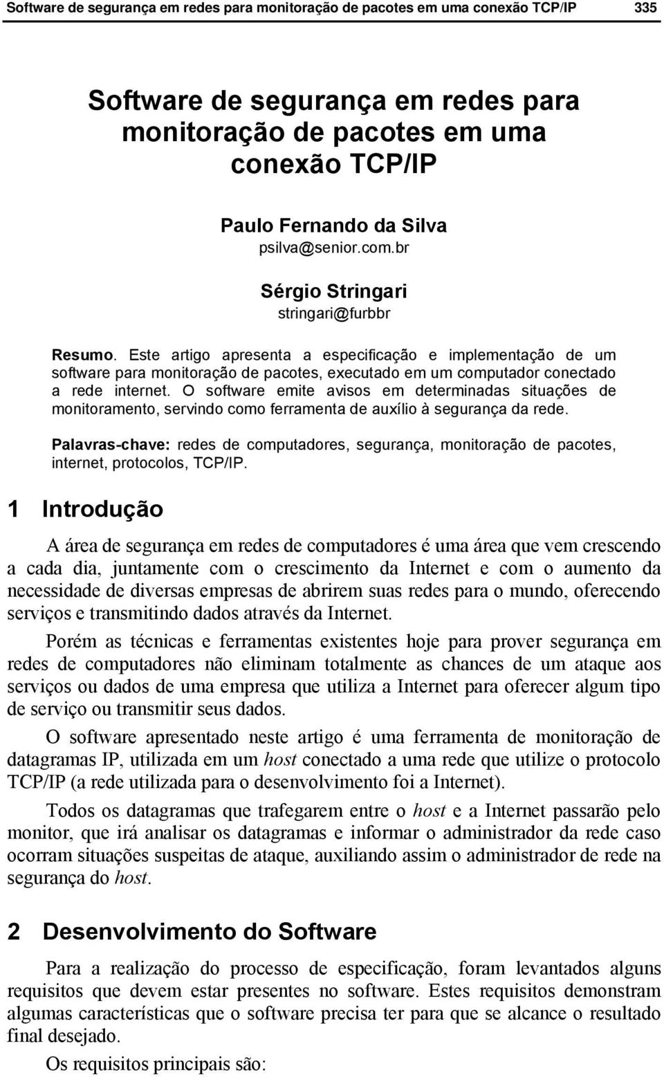 O software emite avisos em determinadas situações de monitoramento, servindo como ferramenta de auxílio à segurança da rede.