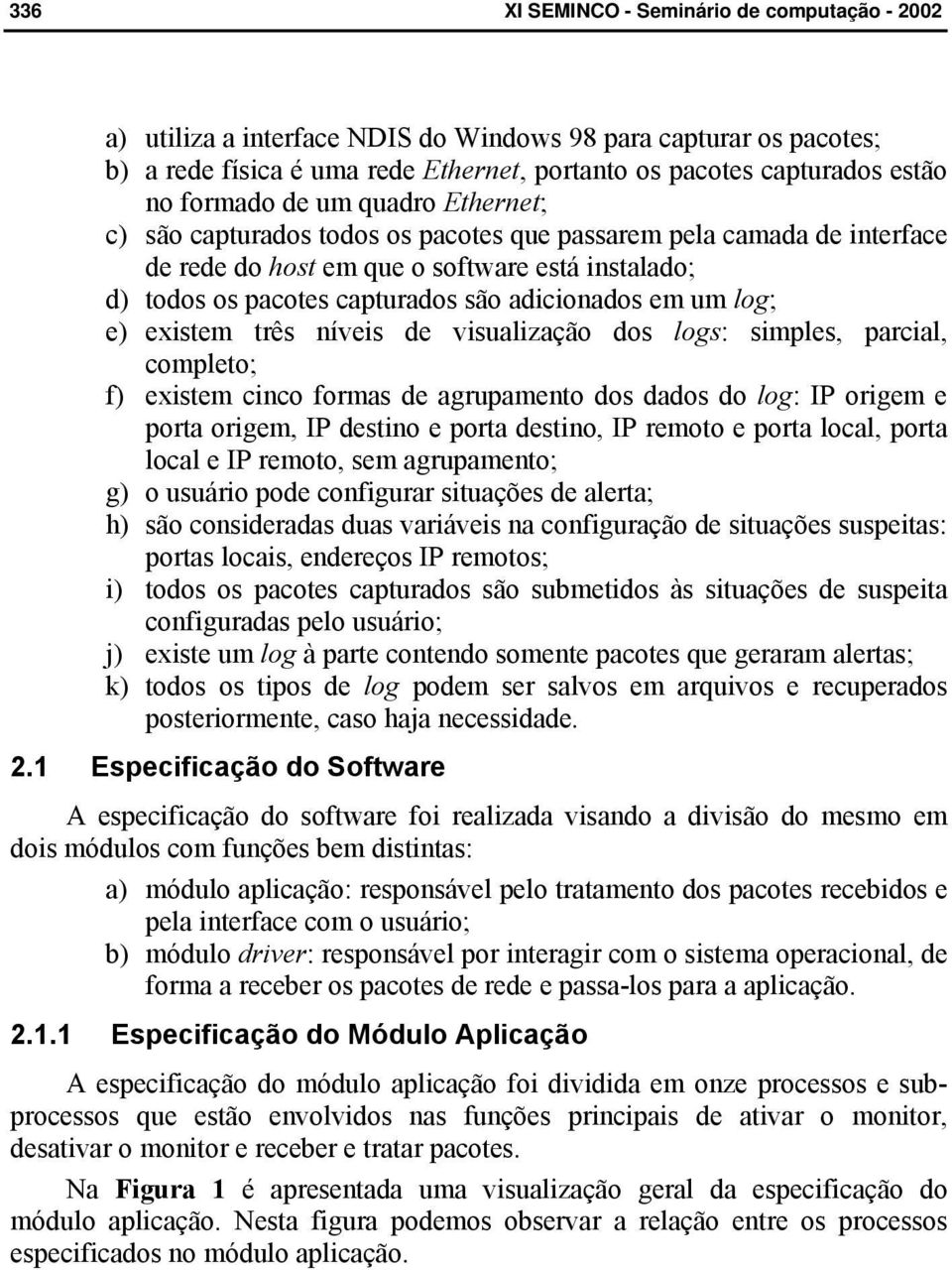 visualização dos logs: simples, parcial, completo; f) existem cinco formas de agrupamento dos dados do log: IP origem e porta origem, IP destino e porta destino, IP remoto e porta local, porta local