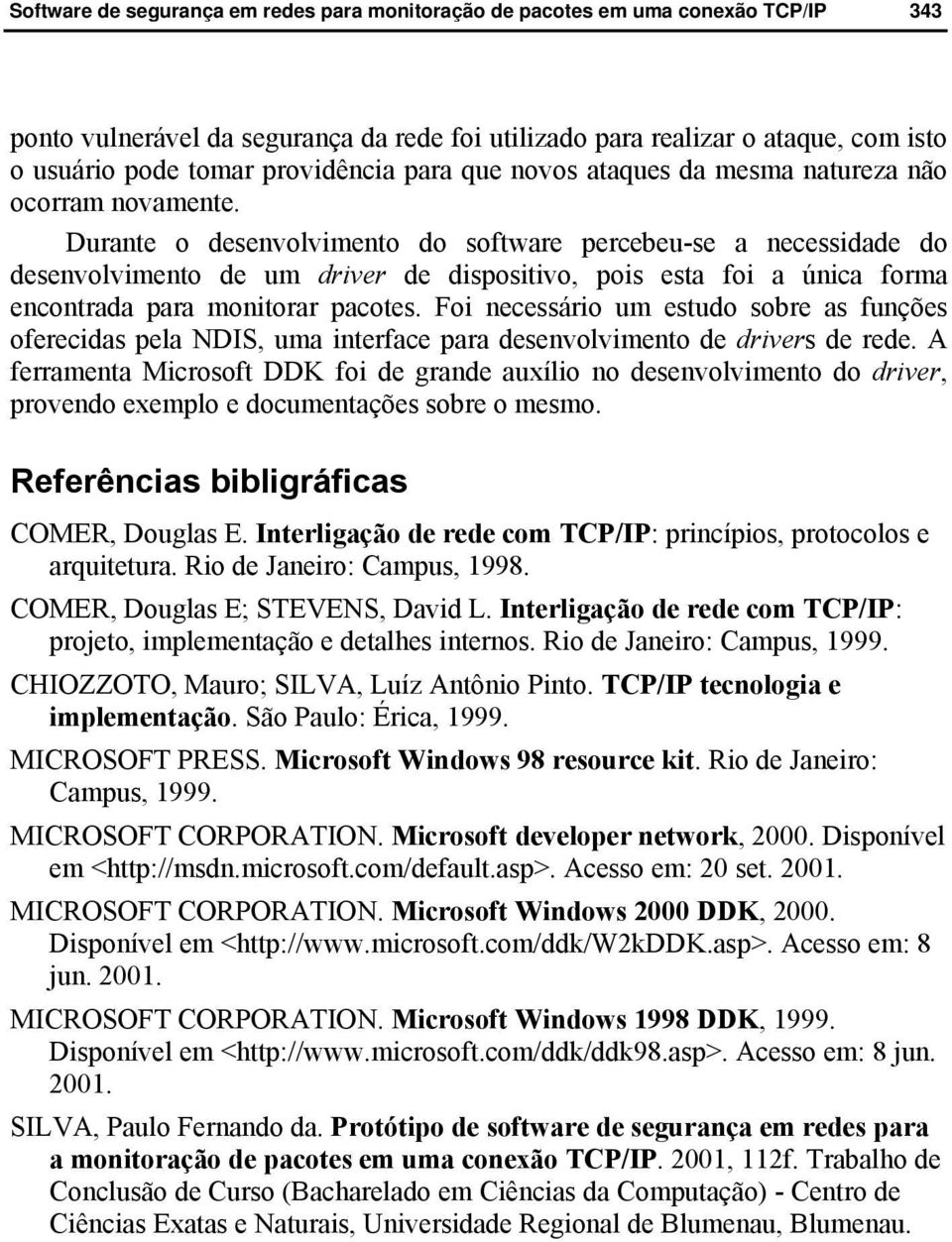 Foi necessário um estudo sobre as funções oferecidas pela NDIS, uma interface para desenvolvimento de drivers de rede.