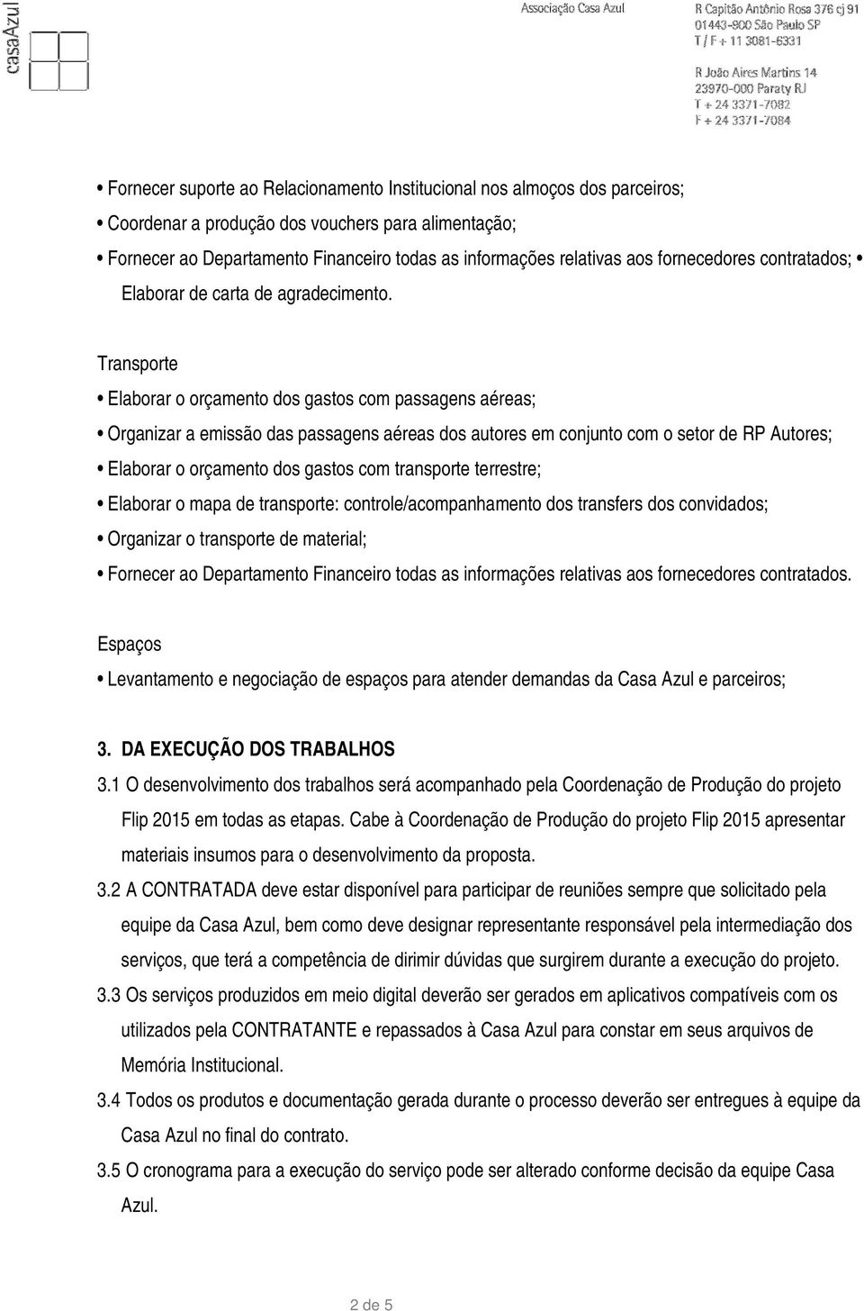 Transporte Elaborar o orçamento dos gastos com passagens aéreas; Organizar a emissão das passagens aéreas dos autores em conjunto com o setor de RP Autores; Elaborar o orçamento dos gastos com