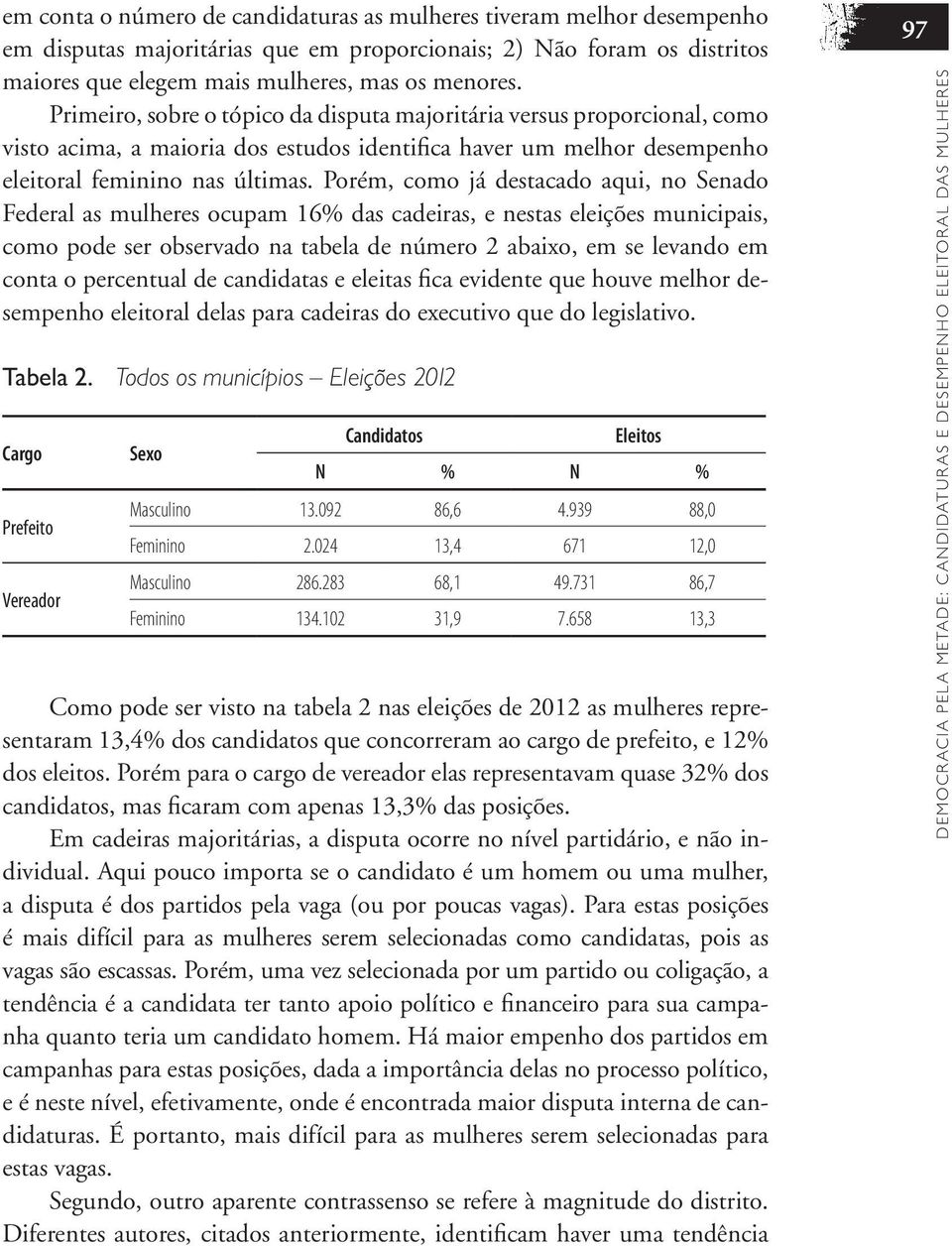 Porém, como já destacado aqui, no Senado Federal as mulheres ocupam 16% das cadeiras, e nestas eleições municipais, como pode ser observado na tabela de número 2 abaixo, em se levando em conta o