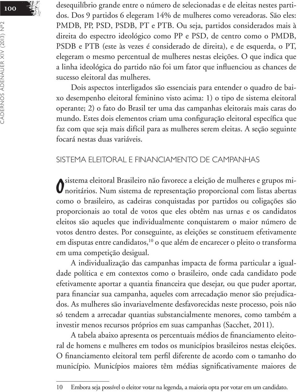 Ou seja, partidos considerados mais à direita do espectro ideológico como PP e PSD, de centro como o PMDB, PSDB e PTB (este às vezes é considerado de direita), e de esquerda, o PT, elegeram o mesmo