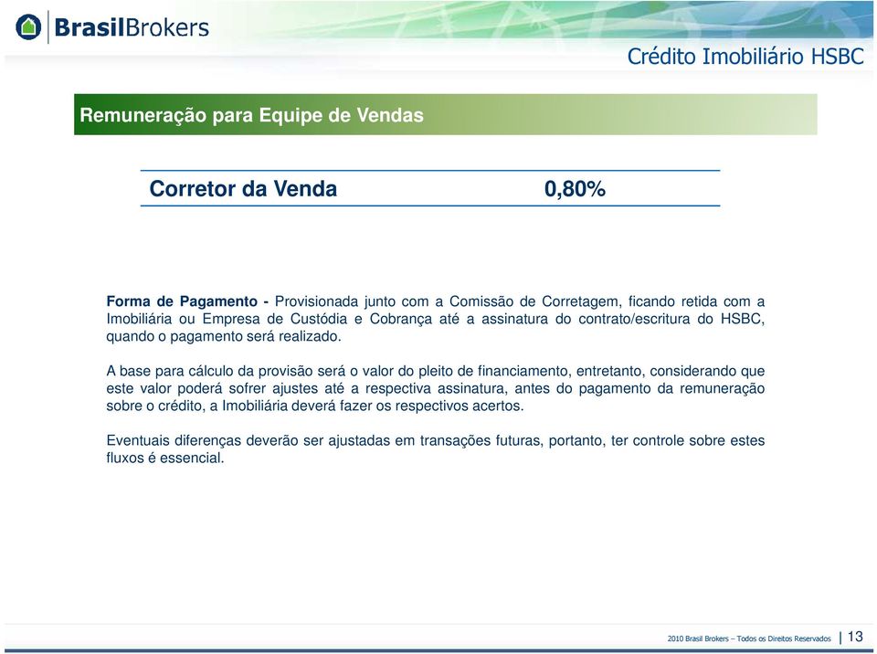 A base para cálculo da provisão será o valor do pleito de financiamento, entretanto, considerando que este valor poderá sofrer ajustes até a respectiva assinatura, antes do pagamento da