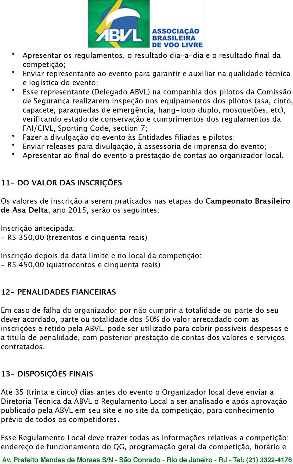 mosquetões, etc), verificando estado de conservação e cumprimentos dos regulamentos da FAI/CIVL, Sporting Code, section 7; Fazer a divulgação do evento às Entidades filiadas e pilotos; Enviar