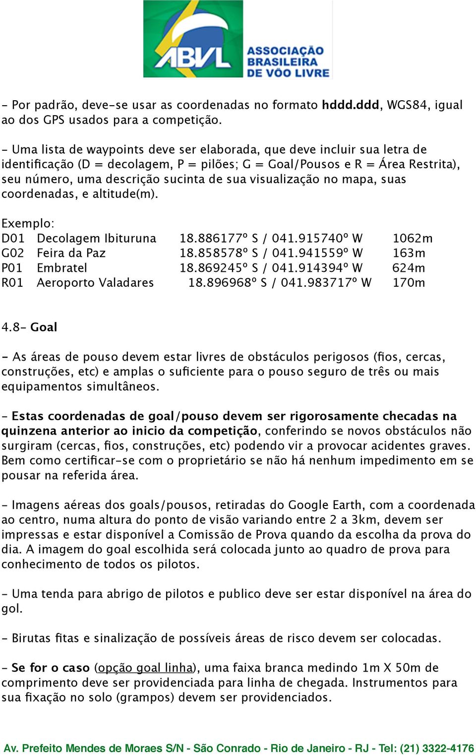 visualização no mapa, suas coordenadas, e altitude(m). Exemplo: D01 Decolagem Ibituruna 18.886177º S / 041.915740º W 1062m G02 Feira da Paz 18.858578º S / 041.941559º W 163m P01 Embratel 18.