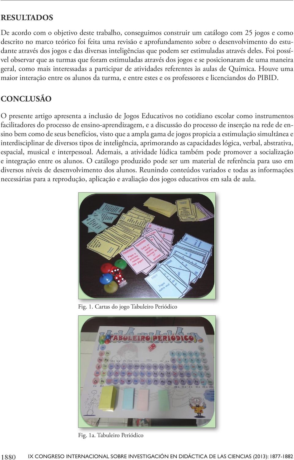 Foi possível observar que as turmas que foram estimuladas através dos jogos e se posicionaram de uma maneira geral, como mais interessadas a participar de atividades referentes às aulas de Química.