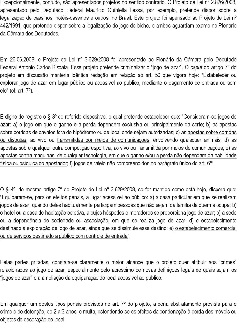 Este projeto foi apensado ao Projeto de Lei nº 442/1991, que pretende dispor sobre a legalização do jogo do bicho, e ambos aguardam exame no Plenário da Câmara dos Deputados. Em 26.06.