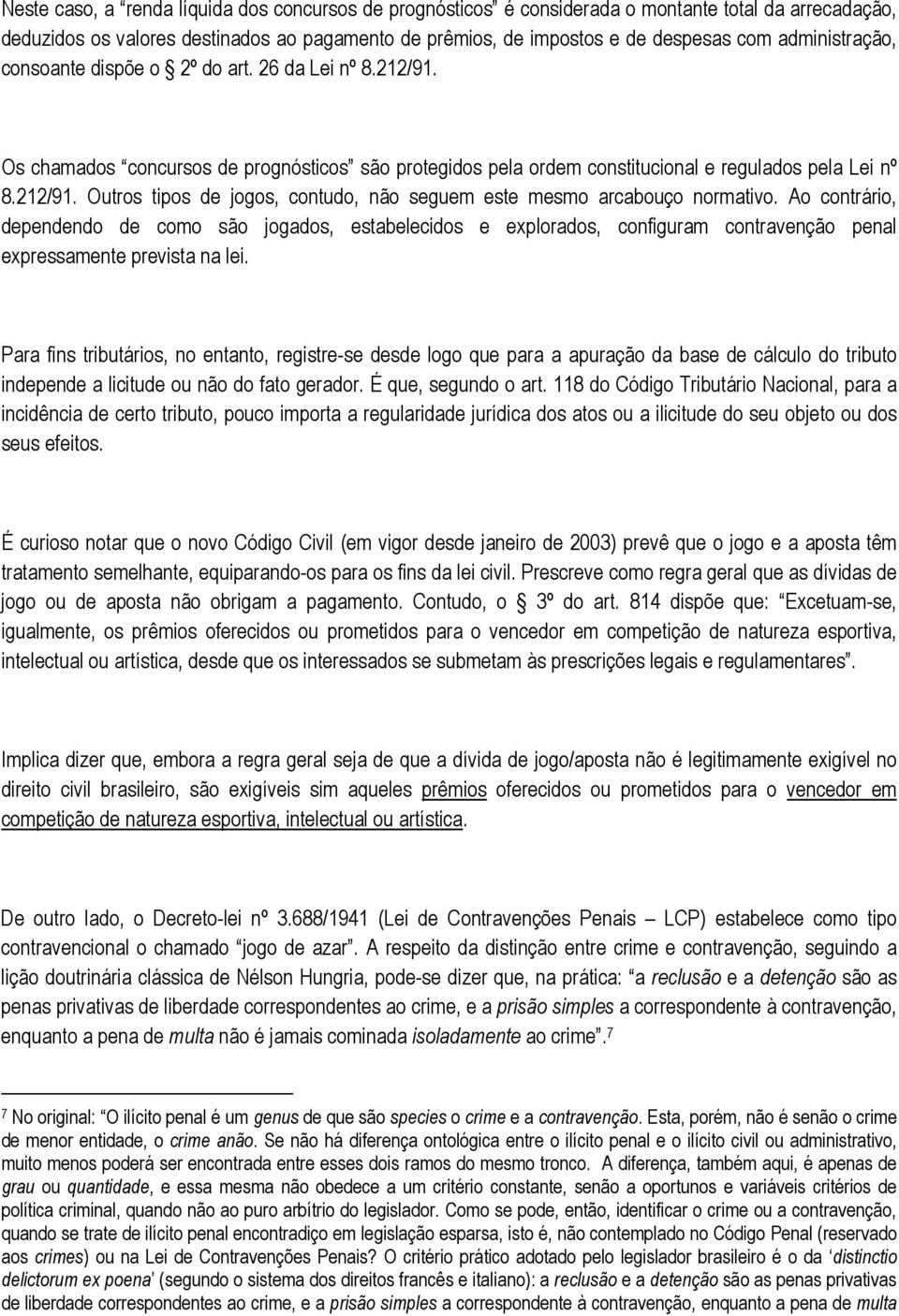 Ao contrário, dependendo de como são jogados, estabelecidos e explorados, configuram contravenção penal expressamente prevista na lei.