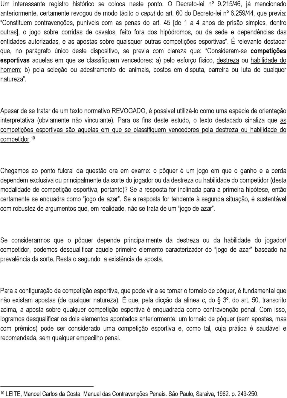 45 [de 1 a 4 anos de prisão simples, dentre outras], o jogo sobre corridas de cavalos, feito fora dos hipódromos, ou da sede e dependências das entidades autorizadas, e as apostas sobre quaisquer