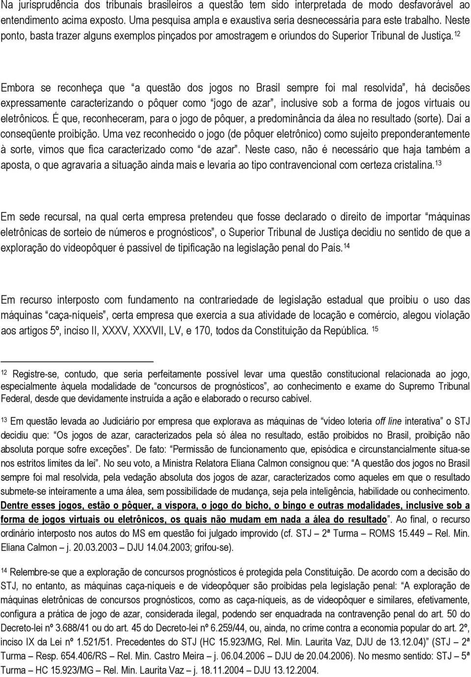 12 Embora se reconheça que a questão dos jogos no Brasil sempre foi mal resolvida, há decisões expressamente caracterizando o pôquer como jogo de azar, inclusive sob a forma de jogos virtuais ou