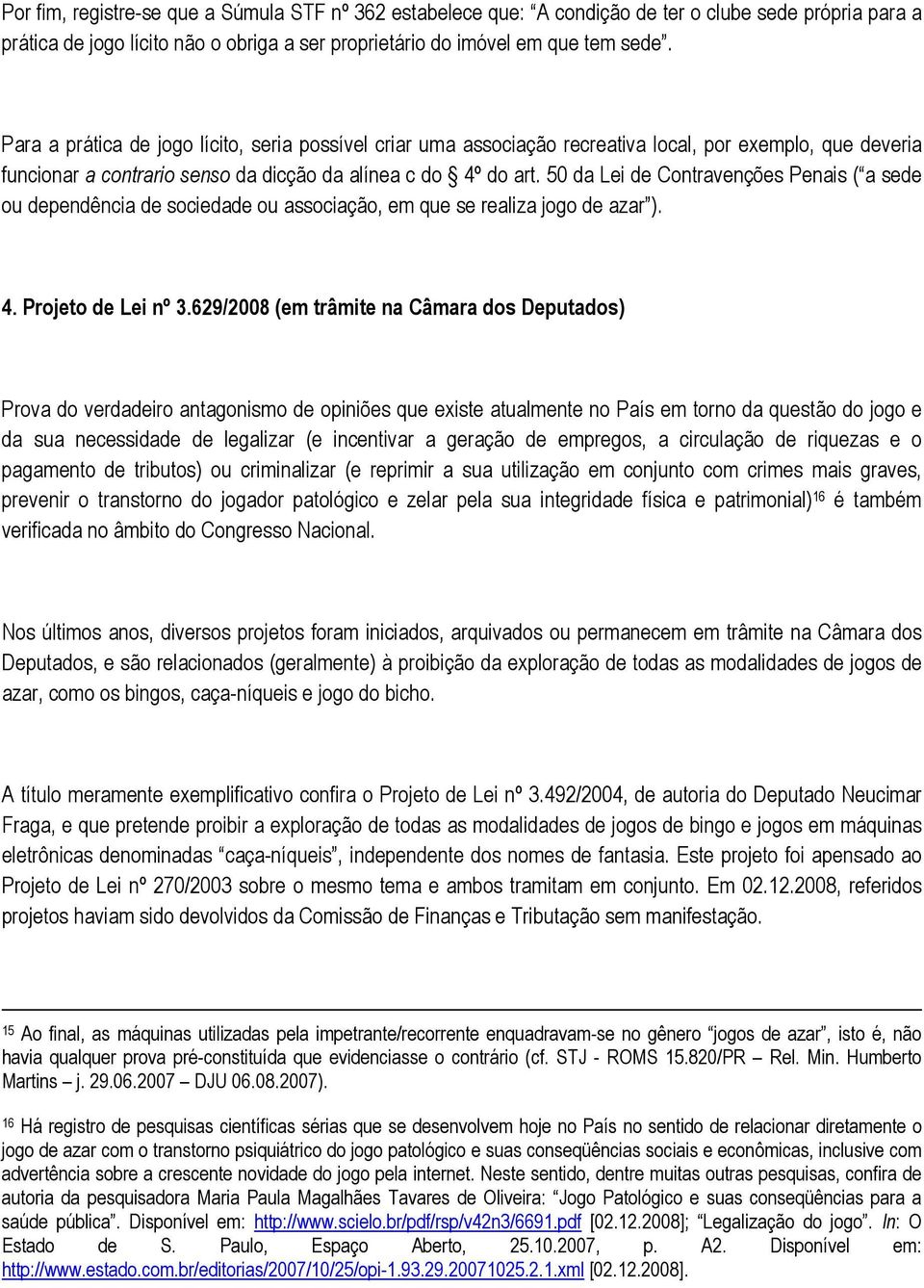 50 da Lei de Contravenções Penais ( a sede ou dependência de sociedade ou associação, em que se realiza jogo de azar ). 4. Projeto de Lei nº 3.