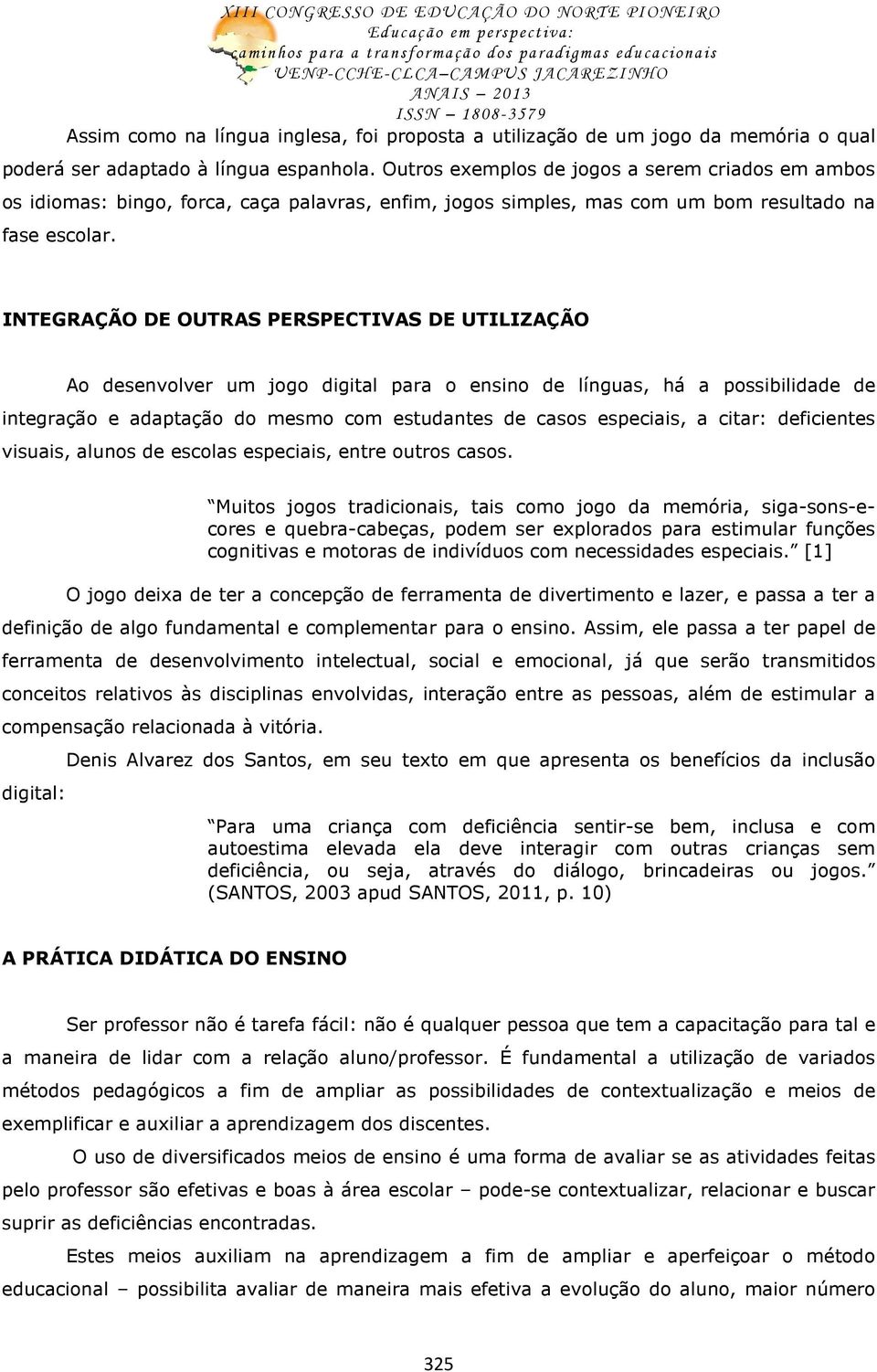 INTEGRAÇÃO DE OUTRAS PERSPECTIVAS DE UTILIZAÇÃO Ao desenvolver um jogo digital para o ensino de línguas, há a possibilidade de integração e adaptação do mesmo com estudantes de casos especiais, a