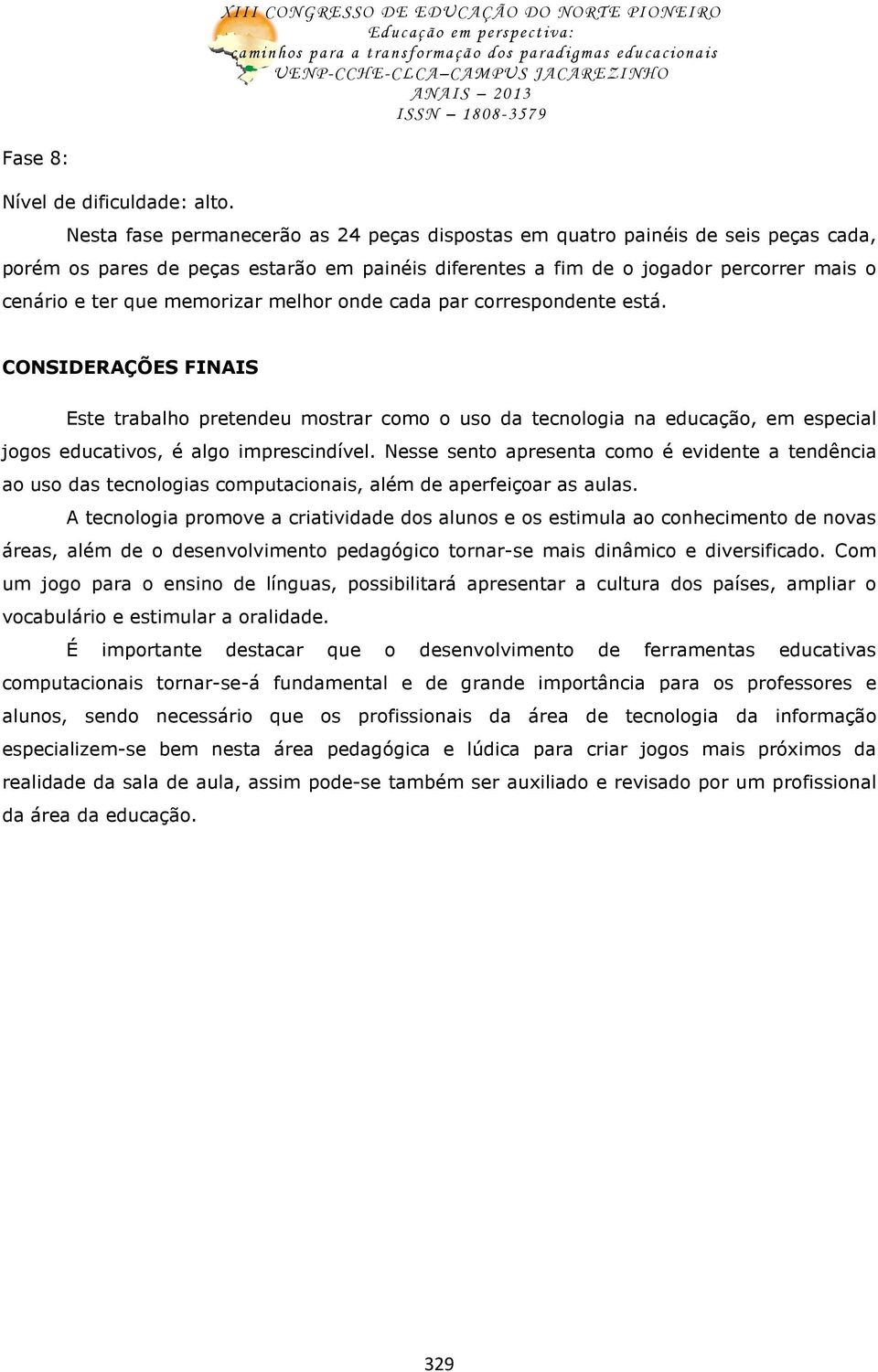 memorizar melhor onde cada par correspondente está. CONSIDERAÇÕES FINAIS Este trabalho pretendeu mostrar como o uso da tecnologia na educação, em especial jogos educativos, é algo imprescindível.