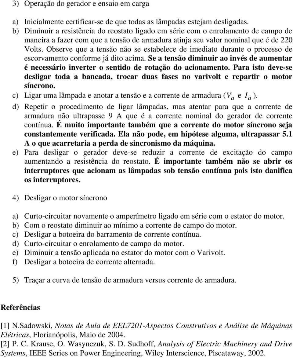 Observe que tensão não se estbelece de imedito durnte o processo de escorvmento conorme já dito cim. Se tensão diminuir o invés de umentr é necessário inverter o sentido de rotção do cionmento.